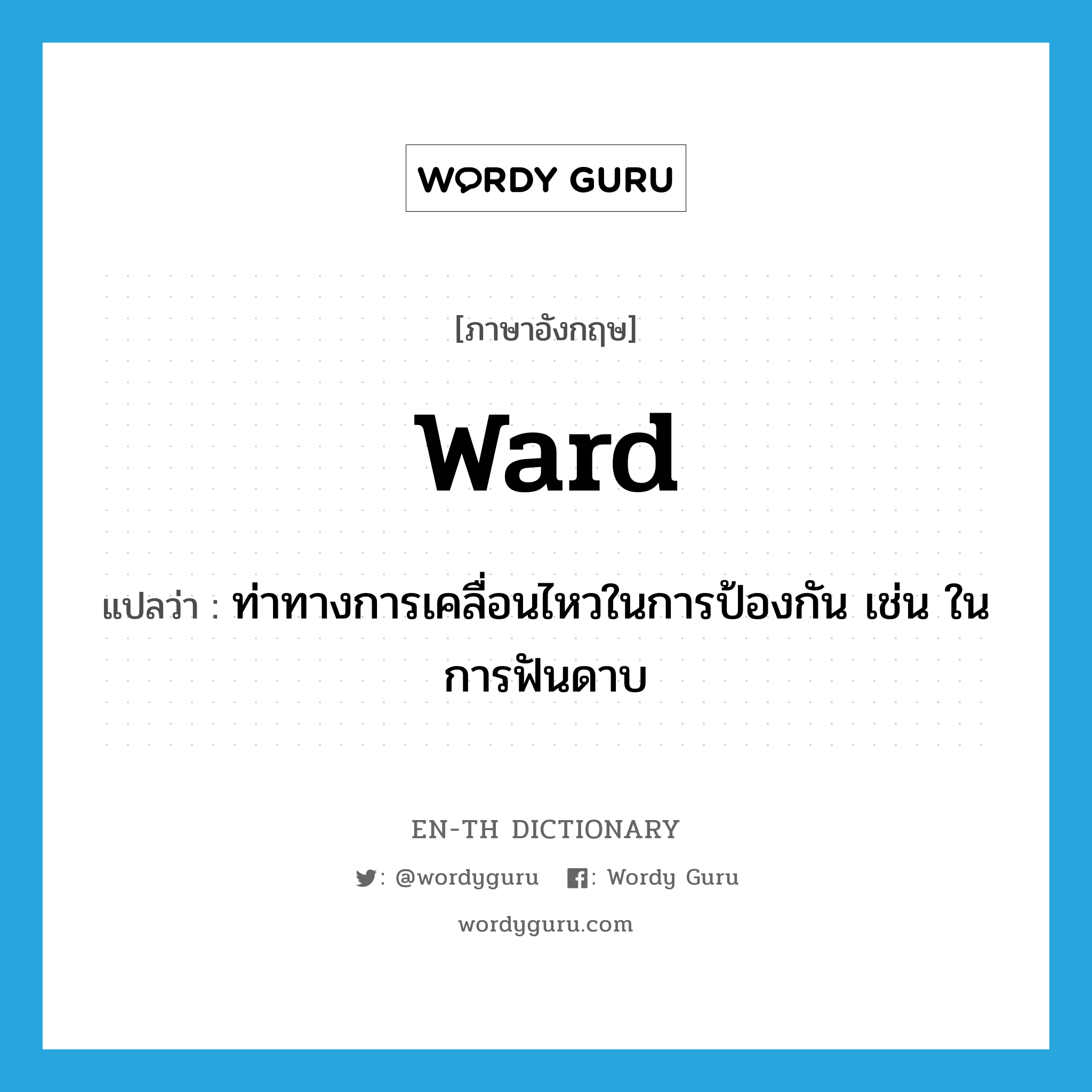 -ward แปลว่า?, คำศัพท์ภาษาอังกฤษ ward แปลว่า ท่าทางการเคลื่อนไหวในการป้องกัน เช่น ในการฟันดาบ ประเภท N หมวด N