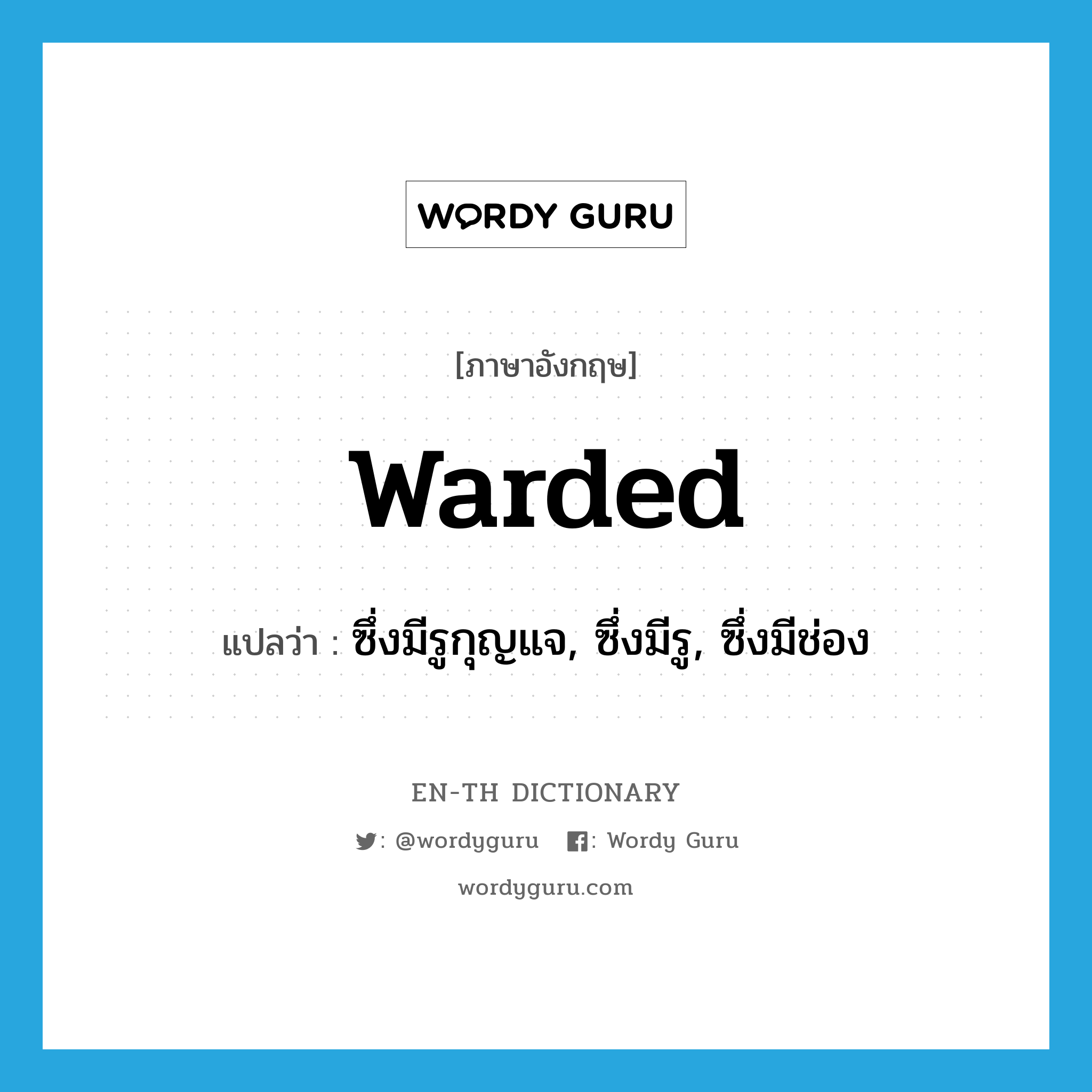 warded แปลว่า?, คำศัพท์ภาษาอังกฤษ warded แปลว่า ซึ่งมีรูกุญแจ, ซึ่งมีรู, ซึ่งมีช่อง ประเภท ADJ หมวด ADJ