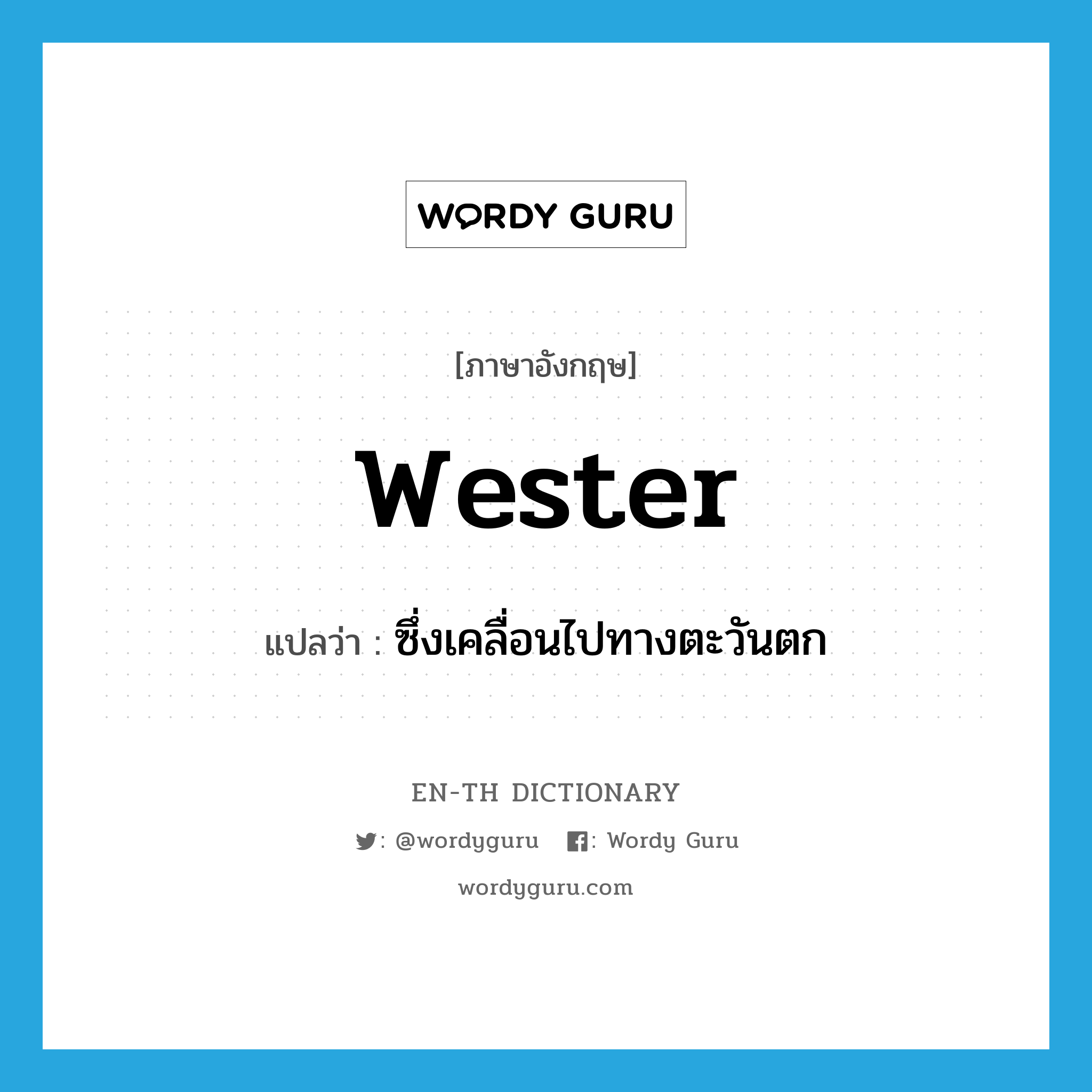 wester แปลว่า?, คำศัพท์ภาษาอังกฤษ wester แปลว่า ซึ่งเคลื่อนไปทางตะวันตก ประเภท VI หมวด VI