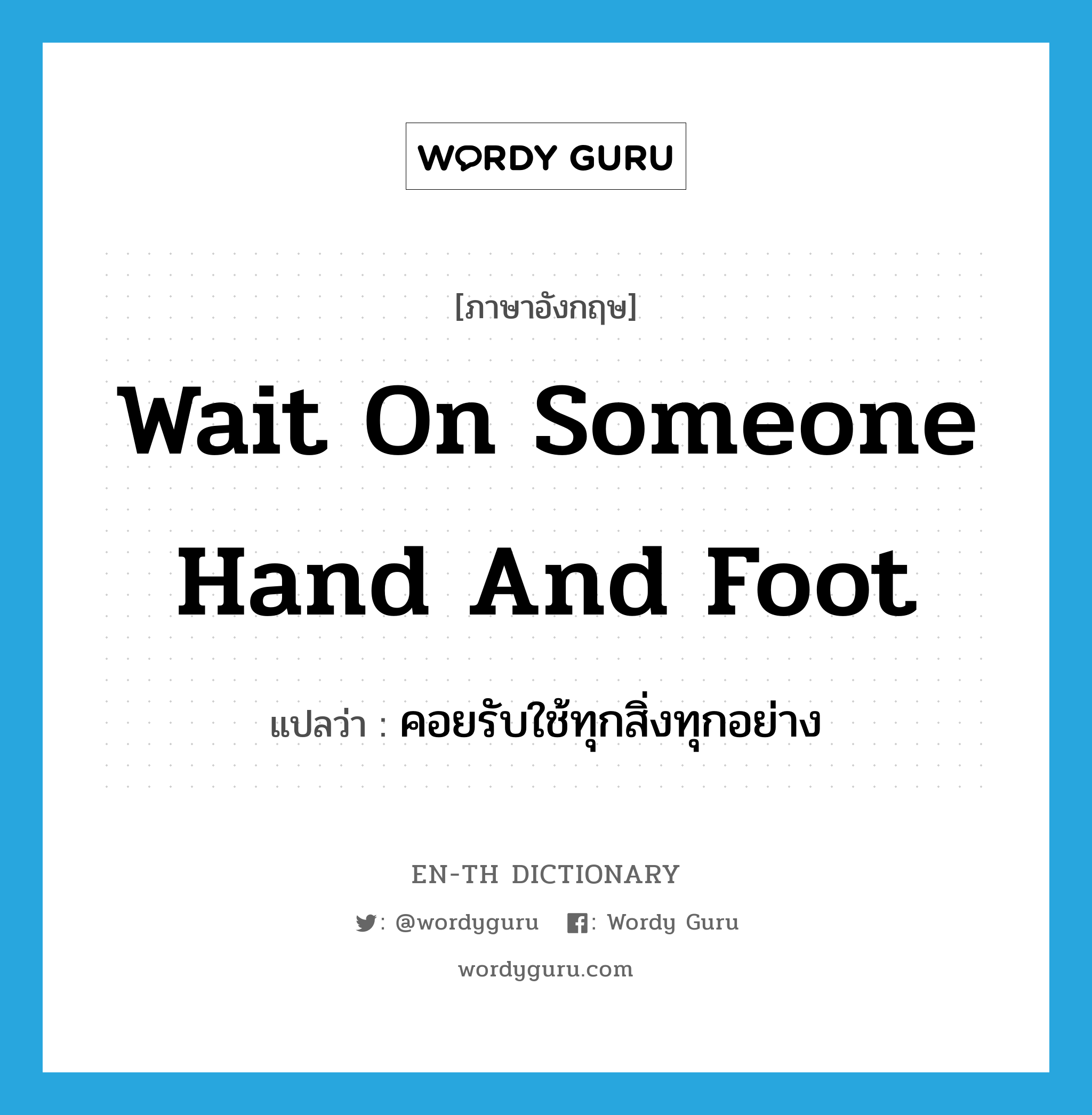 wait on someone hand and foot แปลว่า?, คำศัพท์ภาษาอังกฤษ wait on someone hand and foot แปลว่า คอยรับใช้ทุกสิ่งทุกอย่าง ประเภท IDM หมวด IDM