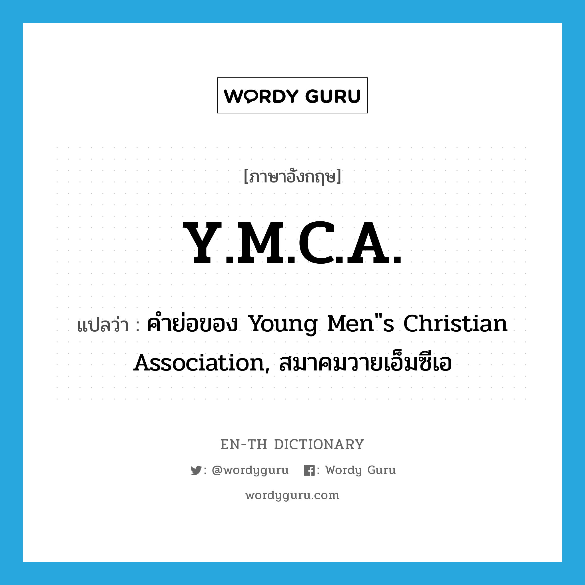 Y.M.C.A. แปลว่า?, คำศัพท์ภาษาอังกฤษ Y.M.C.A. แปลว่า คำย่อของ Young Men"s Christian Association, สมาคมวายเอ็มซีเอ ประเภท ABBR หมวด ABBR