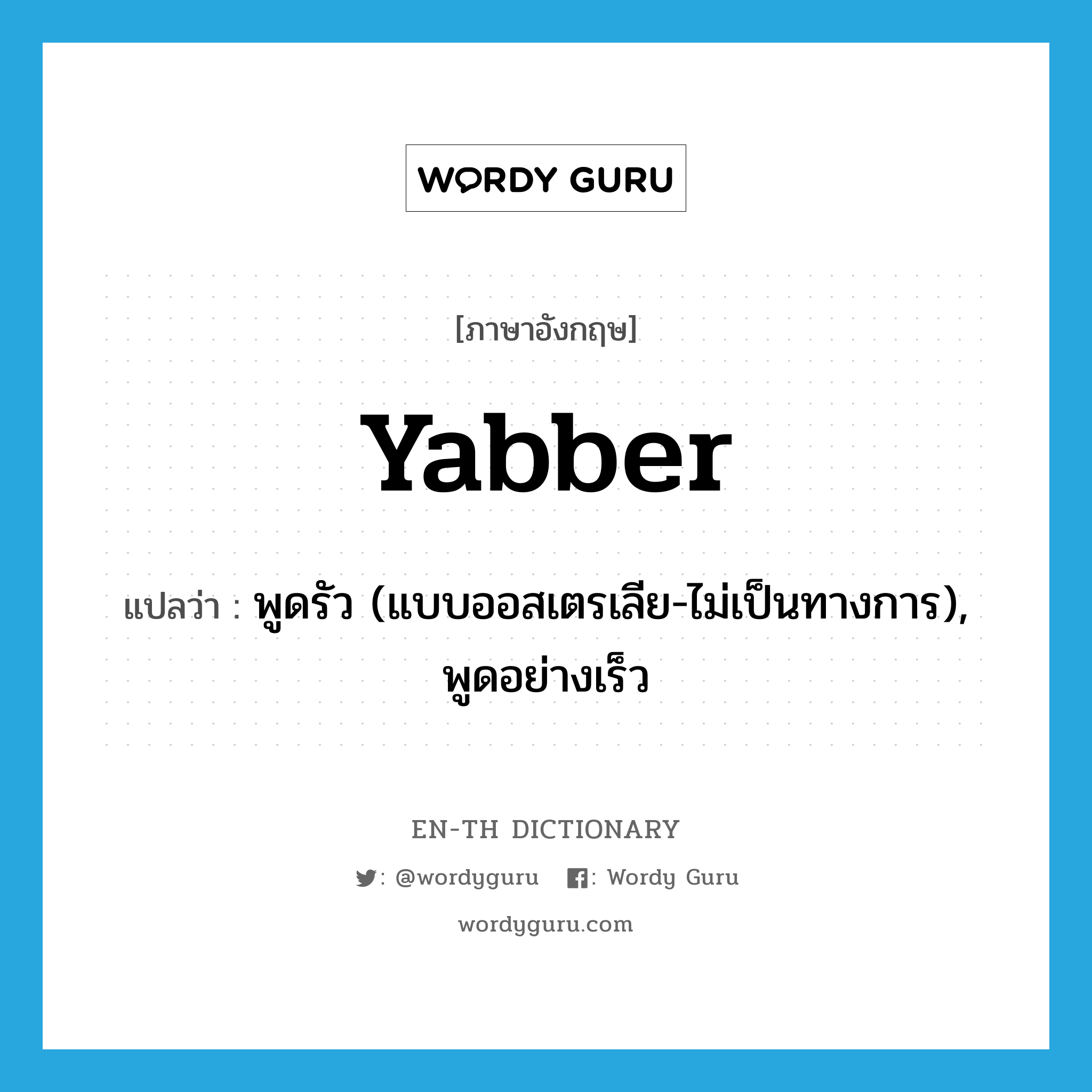 yabber แปลว่า?, คำศัพท์ภาษาอังกฤษ yabber แปลว่า พูดรัว (แบบออสเตรเลีย-ไม่เป็นทางการ), พูดอย่างเร็ว ประเภท VI หมวด VI