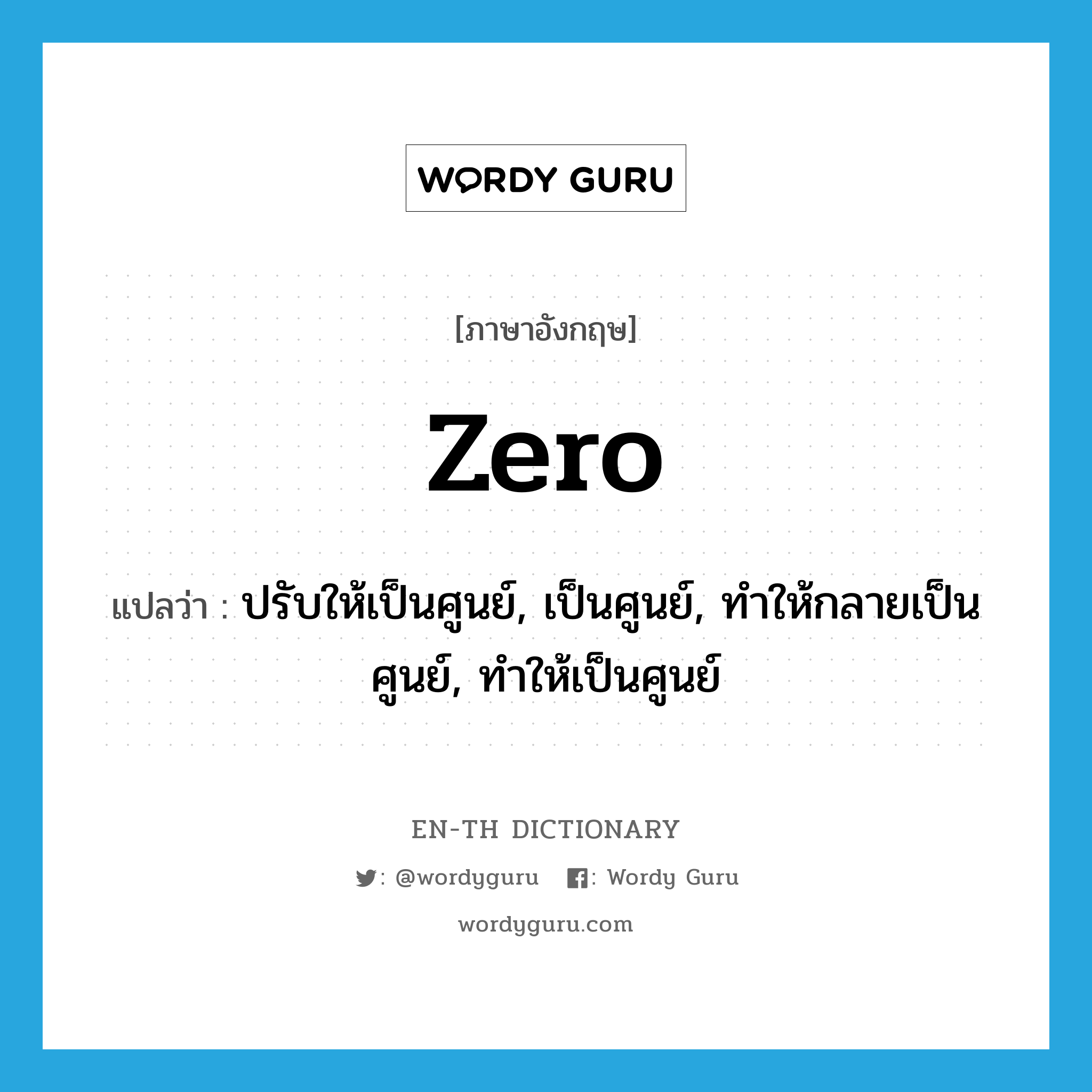 zero แปลว่า?, คำศัพท์ภาษาอังกฤษ zero แปลว่า ปรับให้เป็นศูนย์, เป็นศูนย์, ทำให้กลายเป็นศูนย์, ทำให้เป็นศูนย์ ประเภท VT หมวด VT