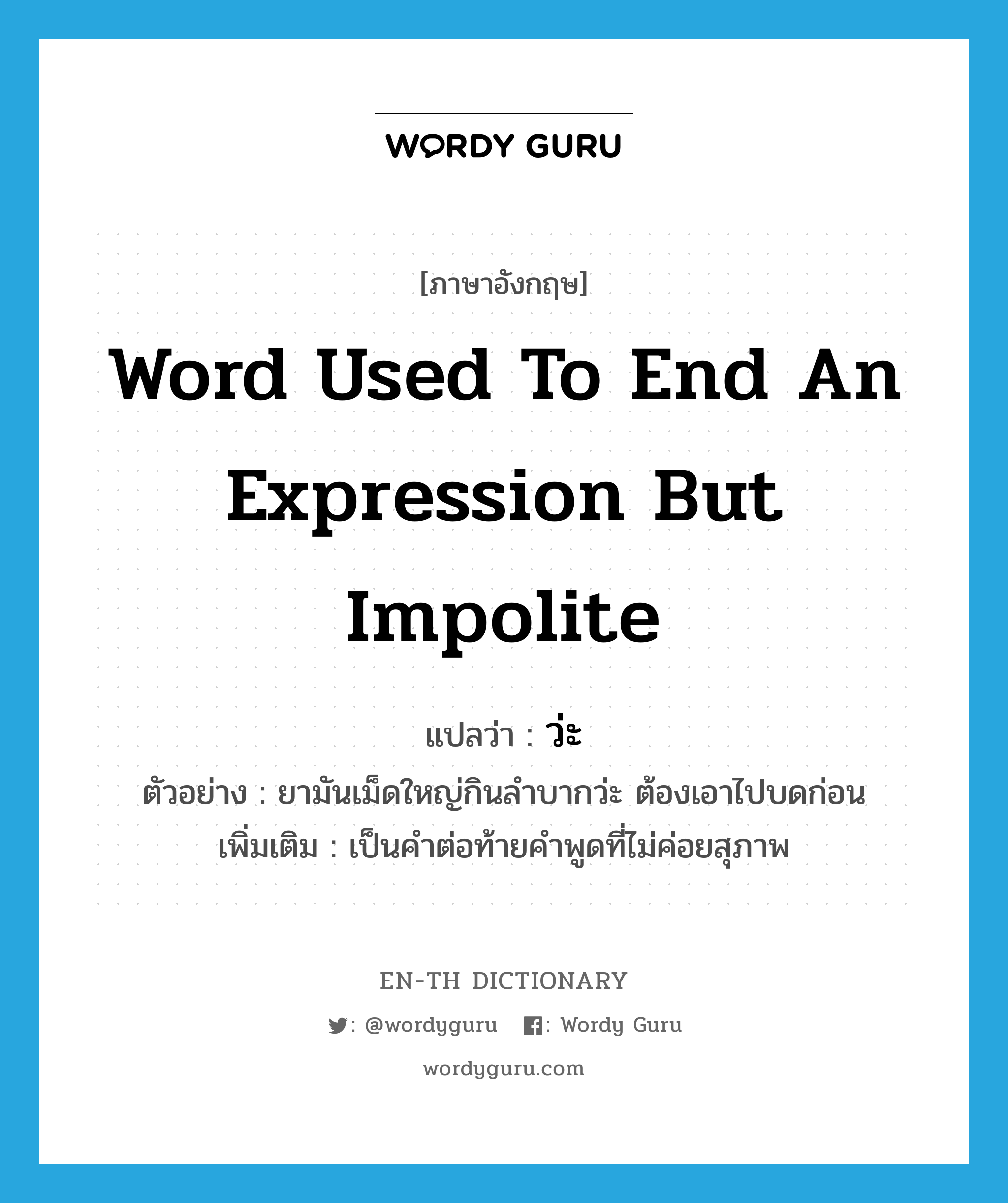 word used to end an expression but impolite แปลว่า?, คำศัพท์ภาษาอังกฤษ word used to end an expression but impolite แปลว่า ว่ะ ประเภท END ตัวอย่าง ยามันเม็ดใหญ่กินลำบากว่ะ ต้องเอาไปบดก่อน เพิ่มเติม เป็นคำต่อท้ายคำพูดที่ไม่ค่อยสุภาพ หมวด END
