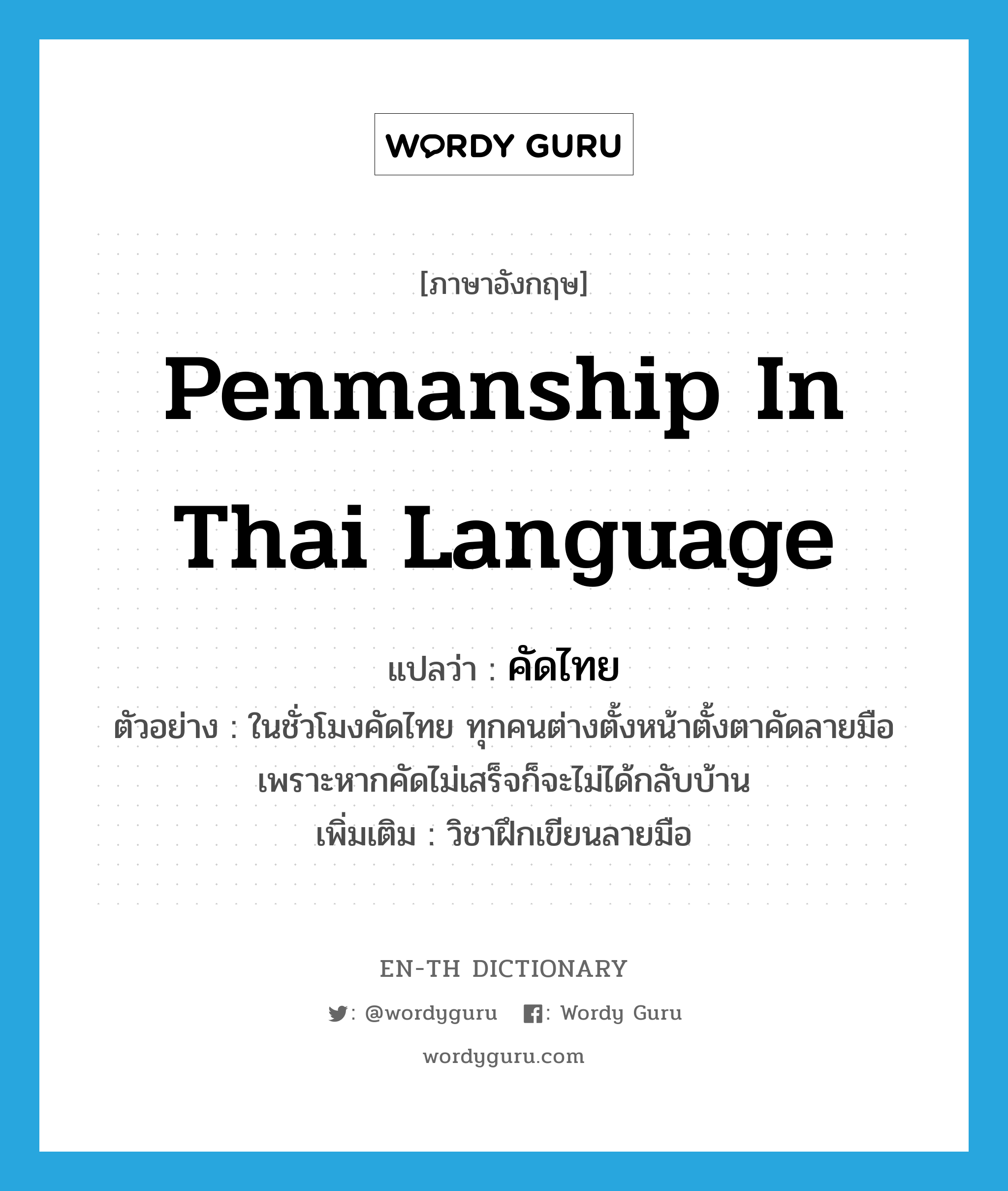 penmanship in Thai language แปลว่า?, คำศัพท์ภาษาอังกฤษ penmanship in Thai language แปลว่า คัดไทย ประเภท N ตัวอย่าง ในชั่วโมงคัดไทย ทุกคนต่างตั้งหน้าตั้งตาคัดลายมือ เพราะหากคัดไม่เสร็จก็จะไม่ได้กลับบ้าน เพิ่มเติม วิชาฝึกเขียนลายมือ หมวด N