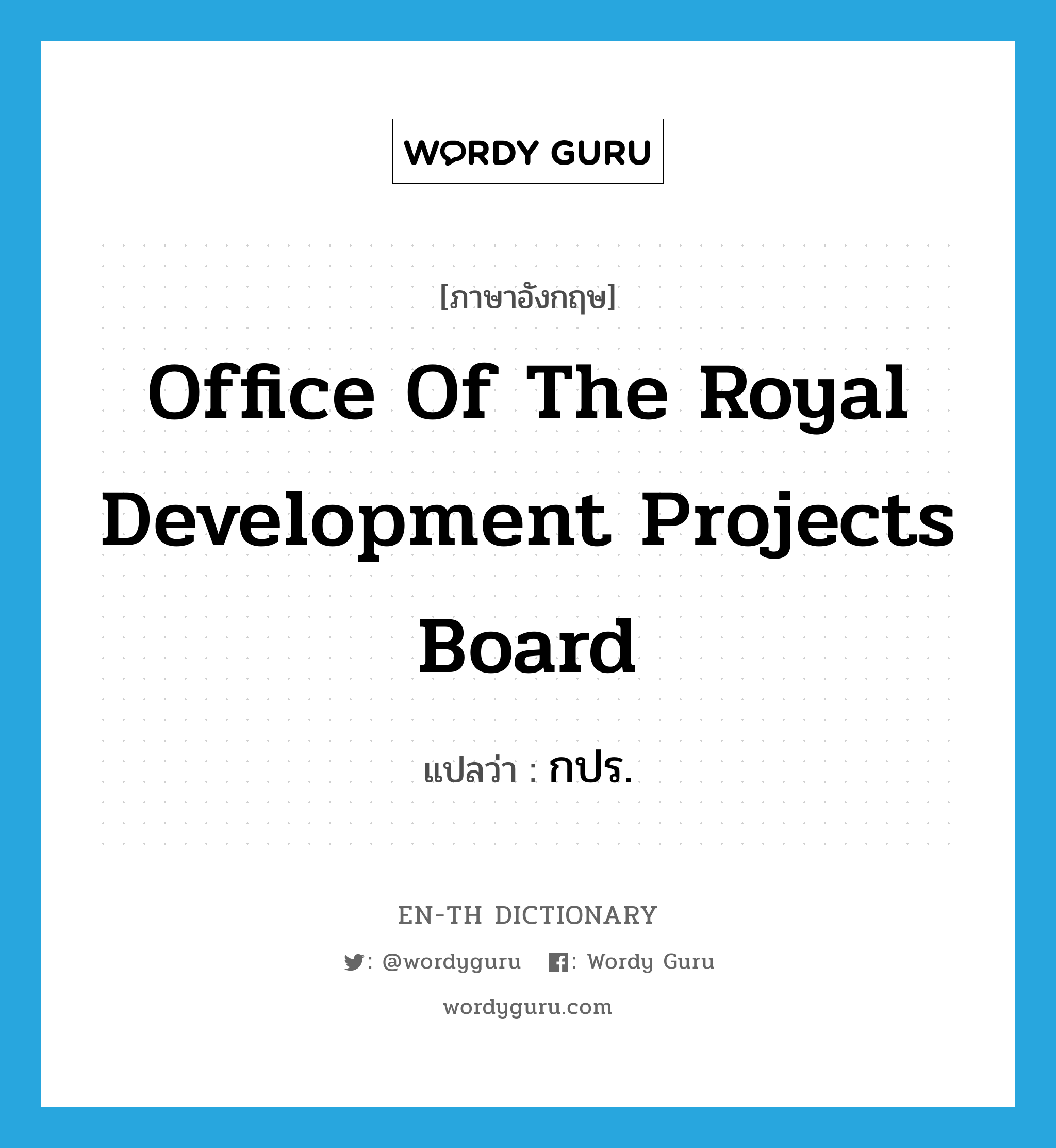 Office of the Royal Development Projects Board แปลว่า?, คำศัพท์ภาษาอังกฤษ Office of the Royal Development Projects Board แปลว่า กปร. ประเภท N หมวด N