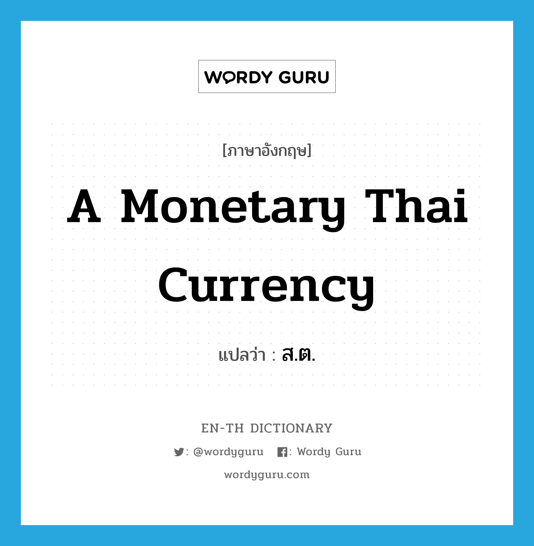 a monetary Thai currency แปลว่า? คำศัพท์ในกลุ่มประเภท N, คำศัพท์ภาษาอังกฤษ a monetary Thai currency แปลว่า ส.ต. ประเภท N หมวด N