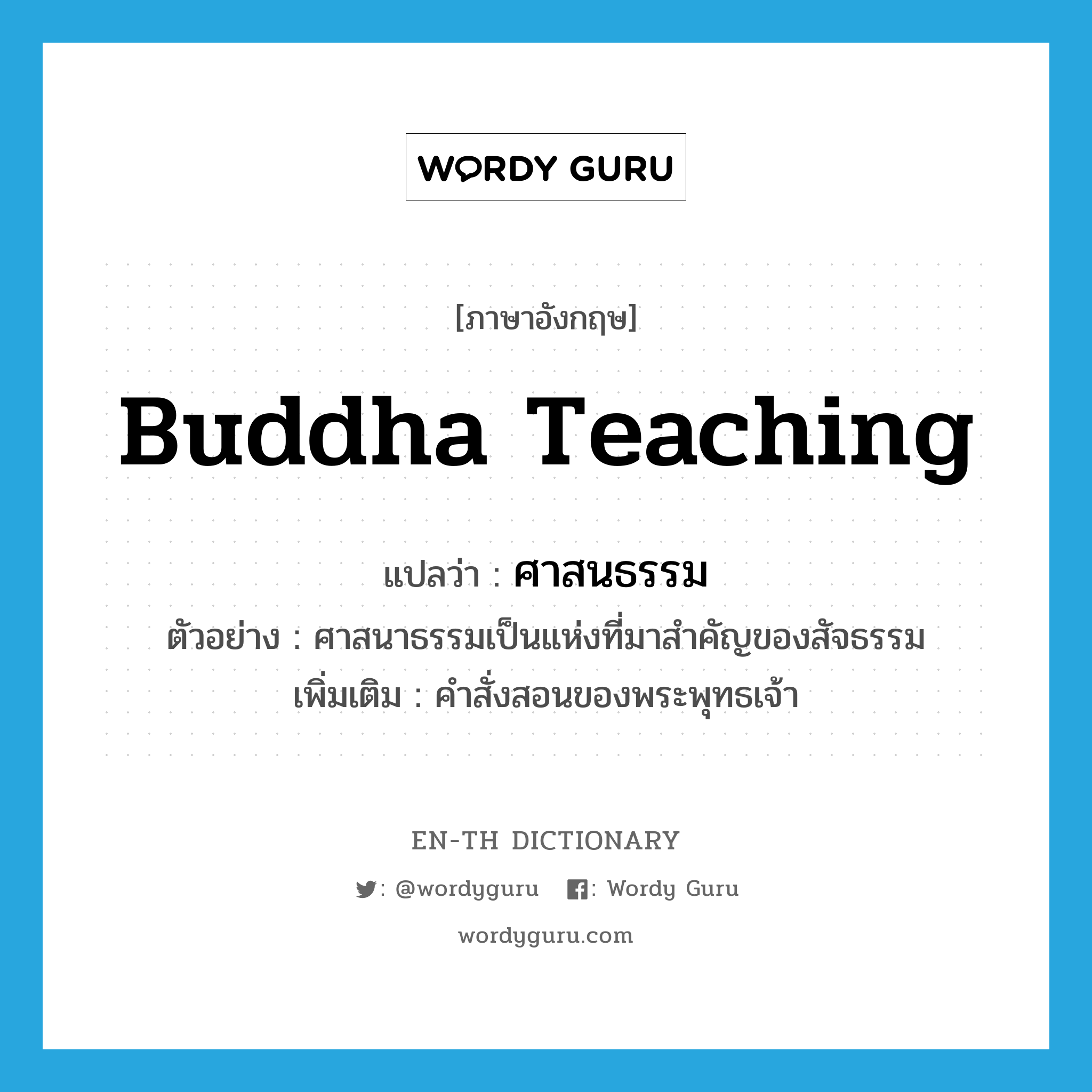 Buddha teaching แปลว่า?, คำศัพท์ภาษาอังกฤษ Buddha teaching แปลว่า ศาสนธรรม ประเภท N ตัวอย่าง ศาสนาธรรมเป็นแห่งที่มาสำคัญของสัจธรรม เพิ่มเติม คำสั่งสอนของพระพุทธเจ้า หมวด N