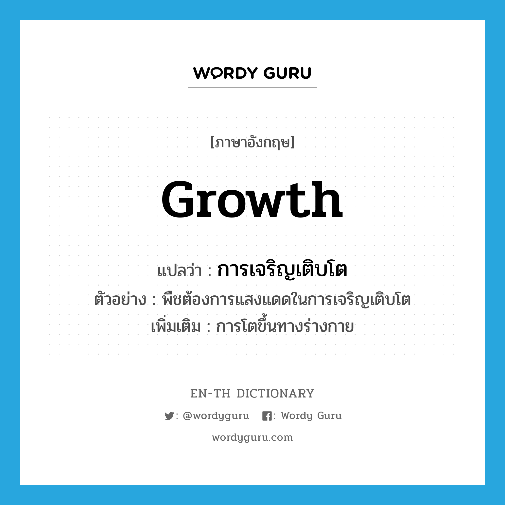 growth แปลว่า?, คำศัพท์ภาษาอังกฤษ growth แปลว่า การเจริญเติบโต ประเภท N ตัวอย่าง พืชต้องการแสงแดดในการเจริญเติบโต เพิ่มเติม การโตขึ้นทางร่างกาย หมวด N