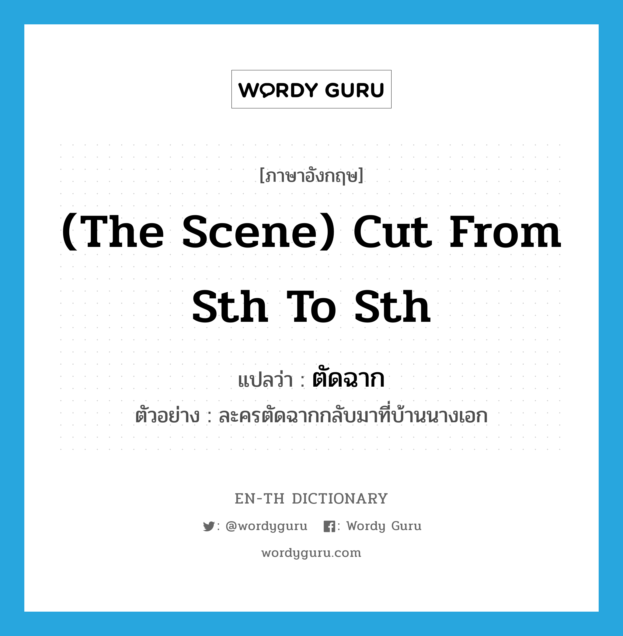 (the scene) cut from sth to sth แปลว่า?, คำศัพท์ภาษาอังกฤษ (the scene) cut from sth to sth แปลว่า ตัดฉาก ประเภท V ตัวอย่าง ละครตัดฉากกลับมาที่บ้านนางเอก หมวด V