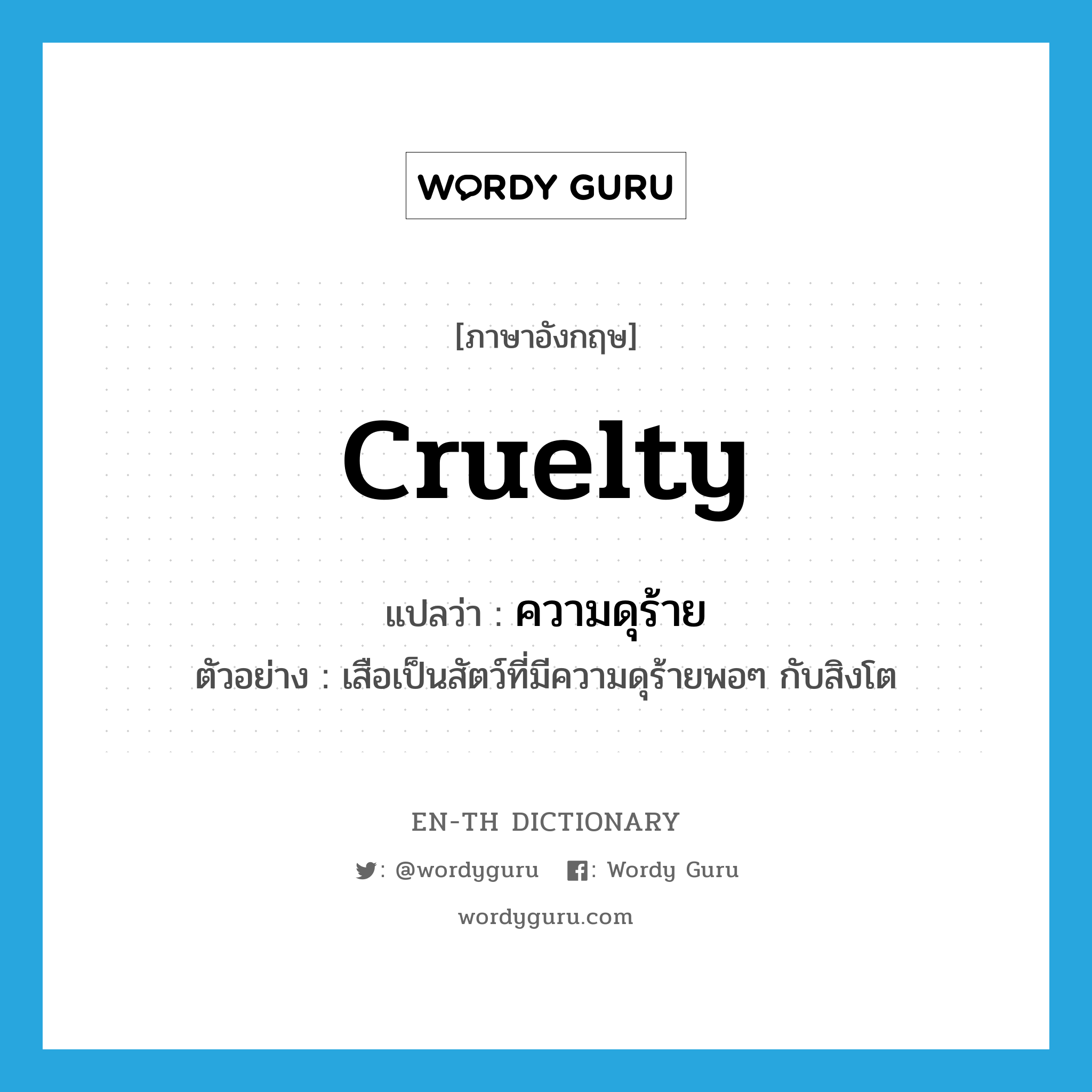 cruelty แปลว่า?, คำศัพท์ภาษาอังกฤษ cruelty แปลว่า ความดุร้าย ประเภท N ตัวอย่าง เสือเป็นสัตว์ที่มีความดุร้ายพอๆ กับสิงโต หมวด N