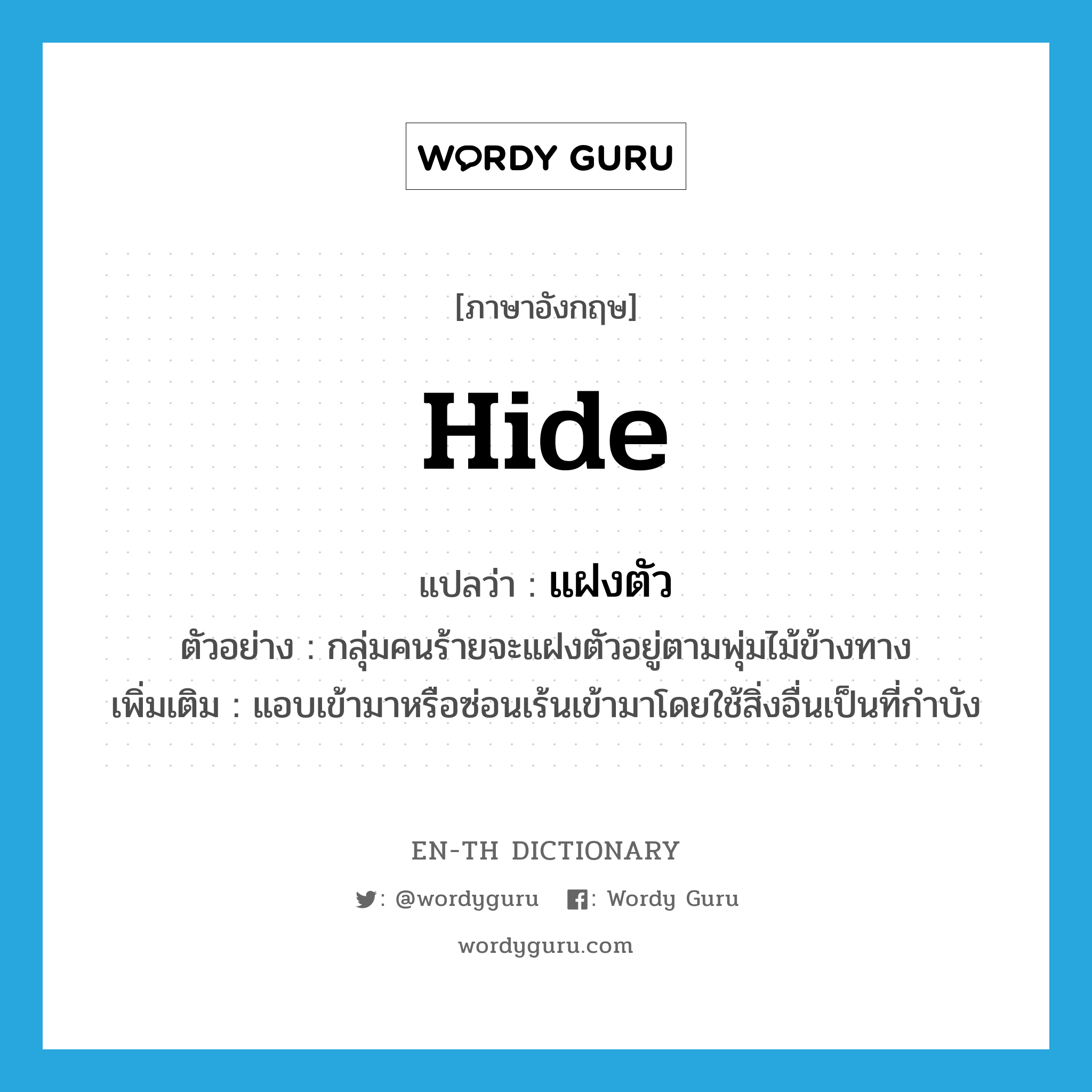 hide แปลว่า?, คำศัพท์ภาษาอังกฤษ hide แปลว่า แฝงตัว ประเภท V ตัวอย่าง กลุ่มคนร้ายจะแฝงตัวอยู่ตามพุ่มไม้ข้างทาง เพิ่มเติม แอบเข้ามาหรือซ่อนเร้นเข้ามาโดยใช้สิ่งอื่นเป็นที่กำบัง หมวด V