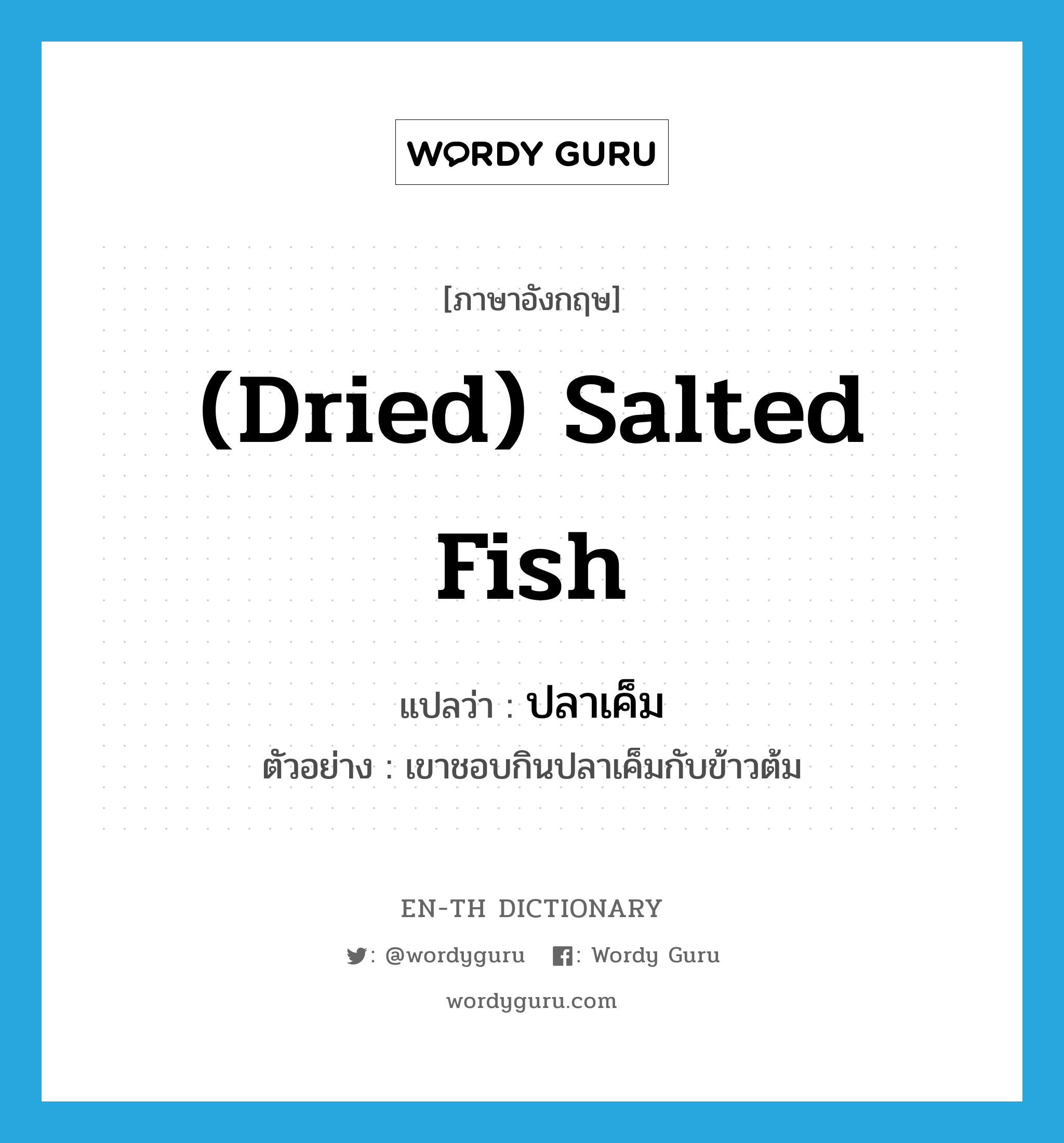 (dried) salted fish แปลว่า?, คำศัพท์ภาษาอังกฤษ (dried) salted fish แปลว่า ปลาเค็ม ประเภท N ตัวอย่าง เขาชอบกินปลาเค็มกับข้าวต้ม หมวด N