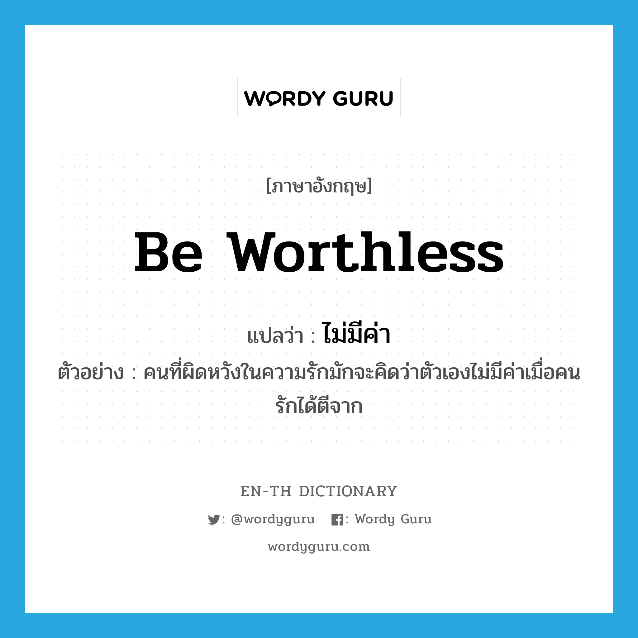 be worthless แปลว่า?, คำศัพท์ภาษาอังกฤษ be worthless แปลว่า ไม่มีค่า ประเภท V ตัวอย่าง คนที่ผิดหวังในความรักมักจะคิดว่าตัวเองไม่มีค่าเมื่อคนรักได้ตีจาก หมวด V