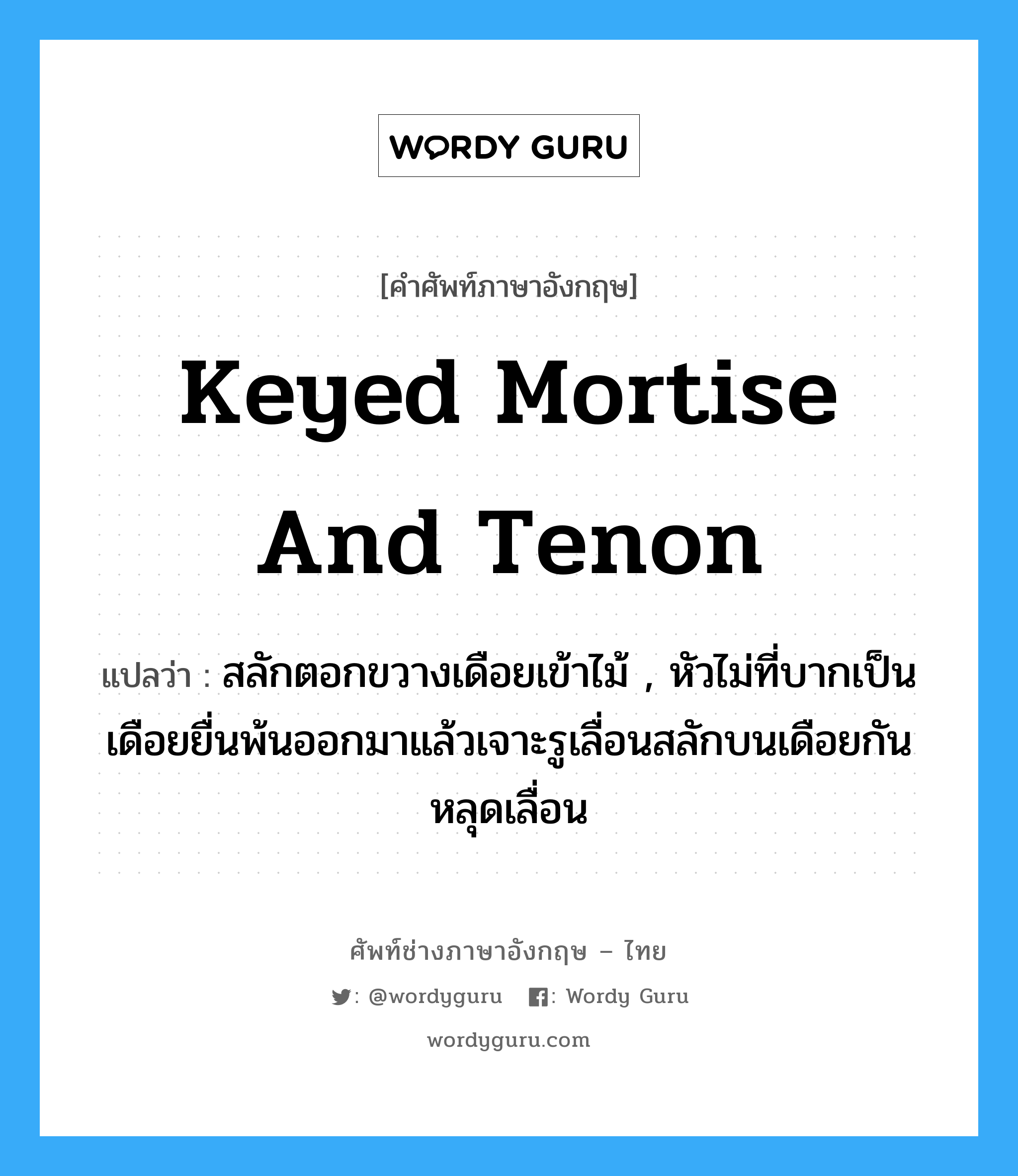keyed mortise and tenon แปลว่า?, คำศัพท์ช่างภาษาอังกฤษ - ไทย keyed mortise and tenon คำศัพท์ภาษาอังกฤษ keyed mortise and tenon แปลว่า สลักตอกขวางเดือยเข้าไม้ , หัวไม่ที่บากเป็นเดือยยื่นพ้นออกมาแล้วเจาะรูเลื่อนสลักบนเดือยกันหลุดเลื่อน