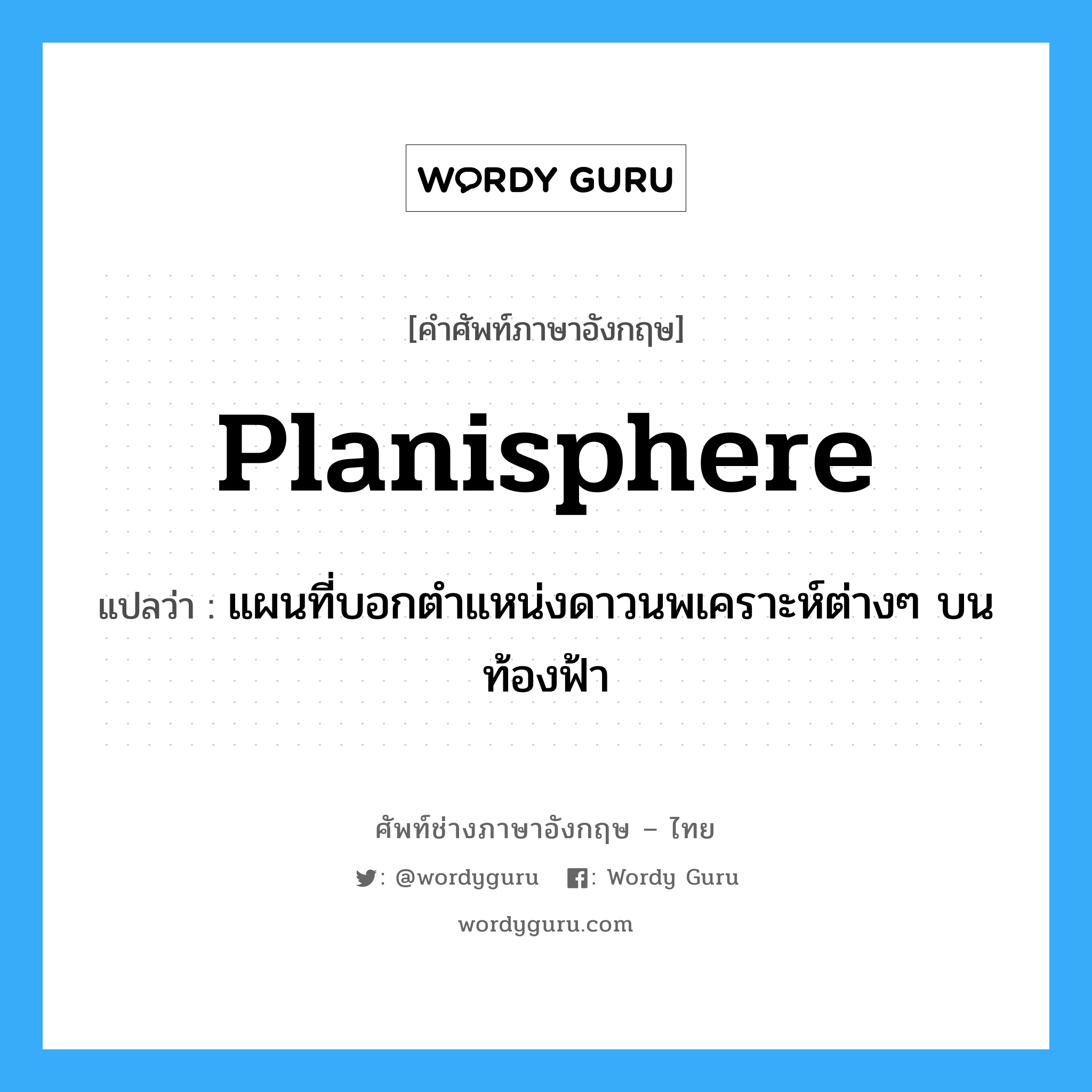 planisphere แปลว่า?, คำศัพท์ช่างภาษาอังกฤษ - ไทย planisphere คำศัพท์ภาษาอังกฤษ planisphere แปลว่า แผนที่บอกตำแหน่งดาวนพเคราะห์ต่างๆ บนท้องฟ้า