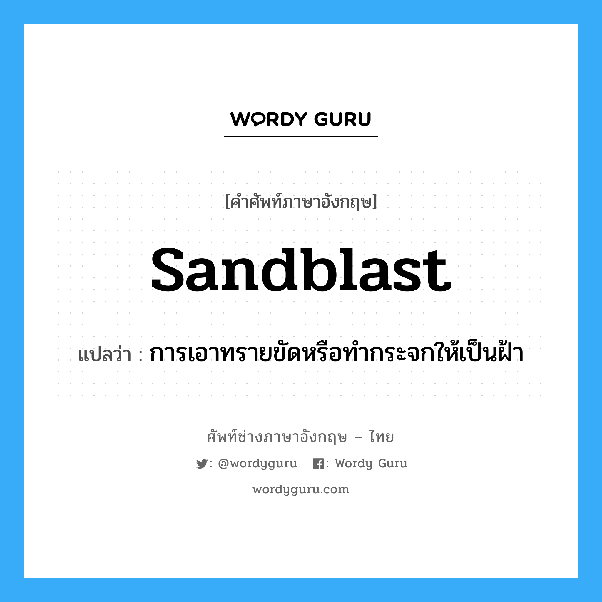 sandblast แปลว่า?, คำศัพท์ช่างภาษาอังกฤษ - ไทย sandblast คำศัพท์ภาษาอังกฤษ sandblast แปลว่า การเอาทรายขัดหรือทำกระจกให้เป็นฝ้า