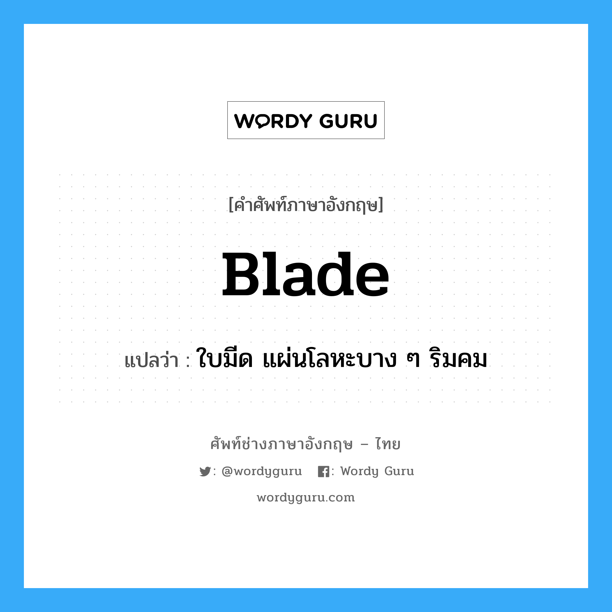 blade แปลว่า?, คำศัพท์ช่างภาษาอังกฤษ - ไทย blade คำศัพท์ภาษาอังกฤษ blade แปลว่า ใบมีด แผ่นโลหะบาง ๆ ริมคม