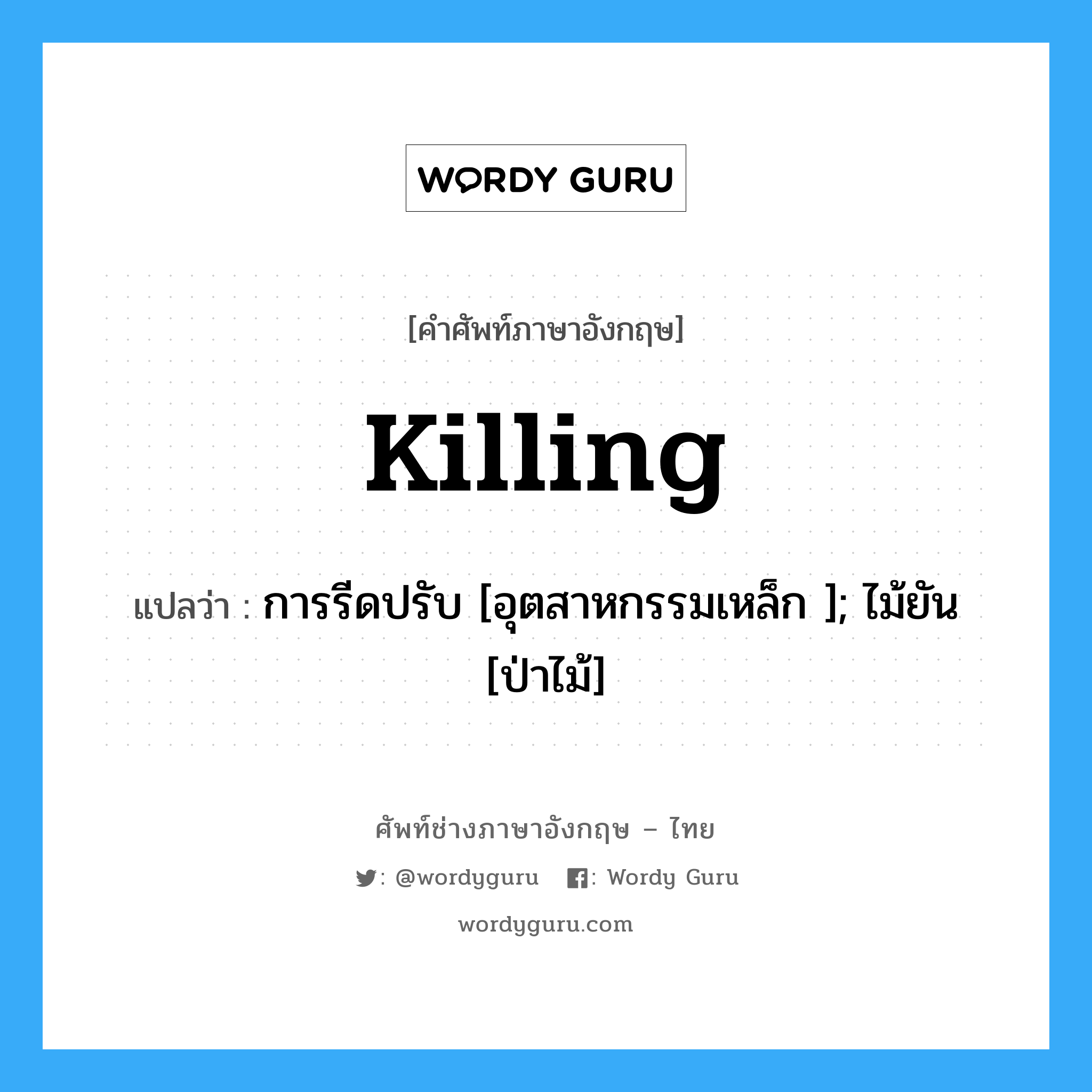 Killing แปลว่า?, คำศัพท์ช่างภาษาอังกฤษ - ไทย Killing คำศัพท์ภาษาอังกฤษ Killing แปลว่า การรีดปรับ [อุตสาหกรรมเหล็ก ]; ไม้ยัน [ป่าไม้]