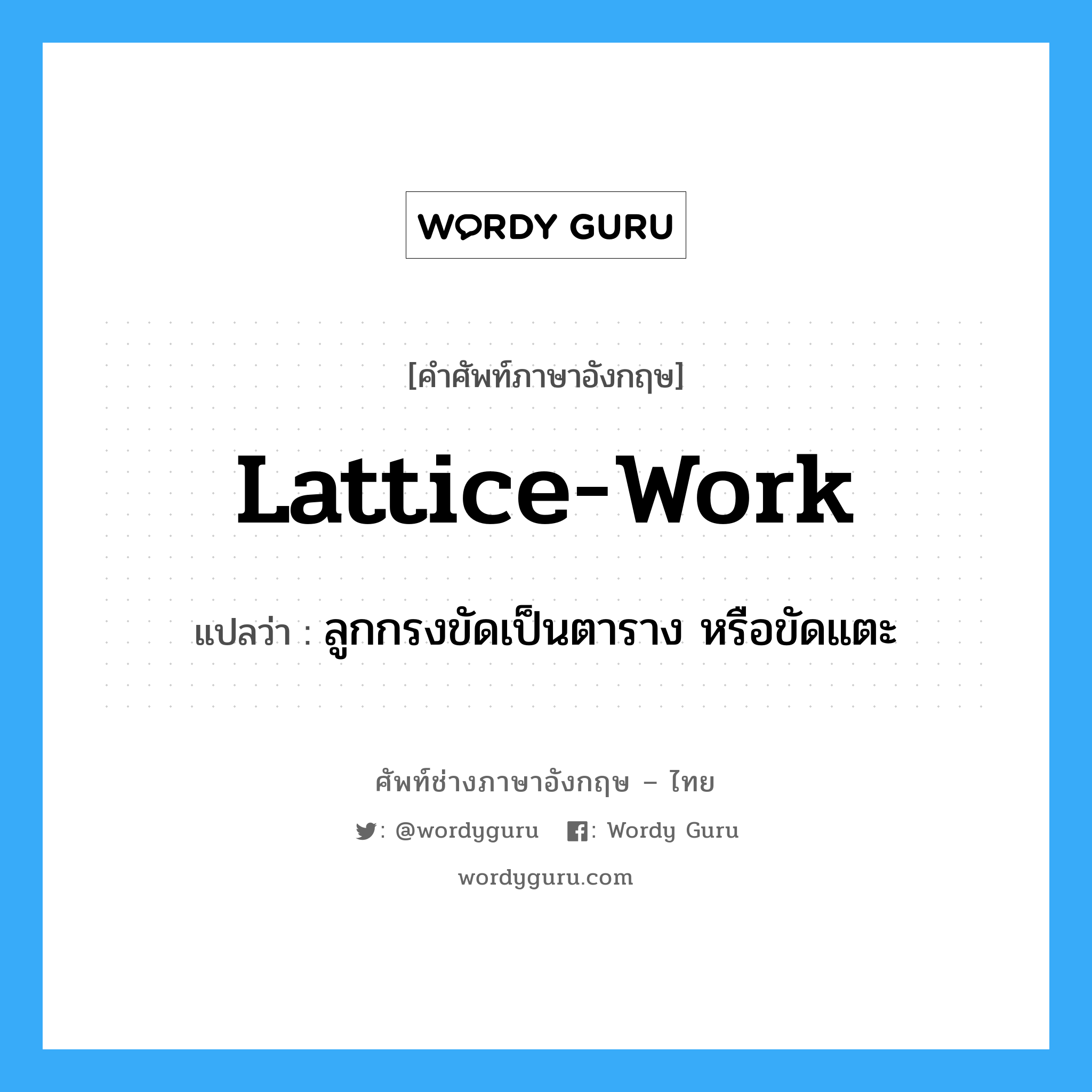 lattice-work แปลว่า?, คำศัพท์ช่างภาษาอังกฤษ - ไทย lattice-work คำศัพท์ภาษาอังกฤษ lattice-work แปลว่า ลูกกรงขัดเป็นตาราง หรือขัดแตะ