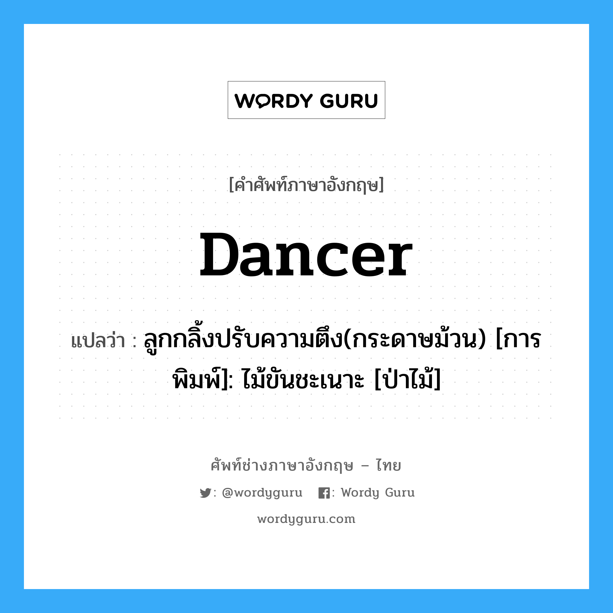Dancer แปลว่า?, คำศัพท์ช่างภาษาอังกฤษ - ไทย Dancer คำศัพท์ภาษาอังกฤษ Dancer แปลว่า ลูกกลิ้งปรับความตึง(กระดาษม้วน) [การพิมพ์]: ไม้ขันชะเนาะ [ป่าไม้]