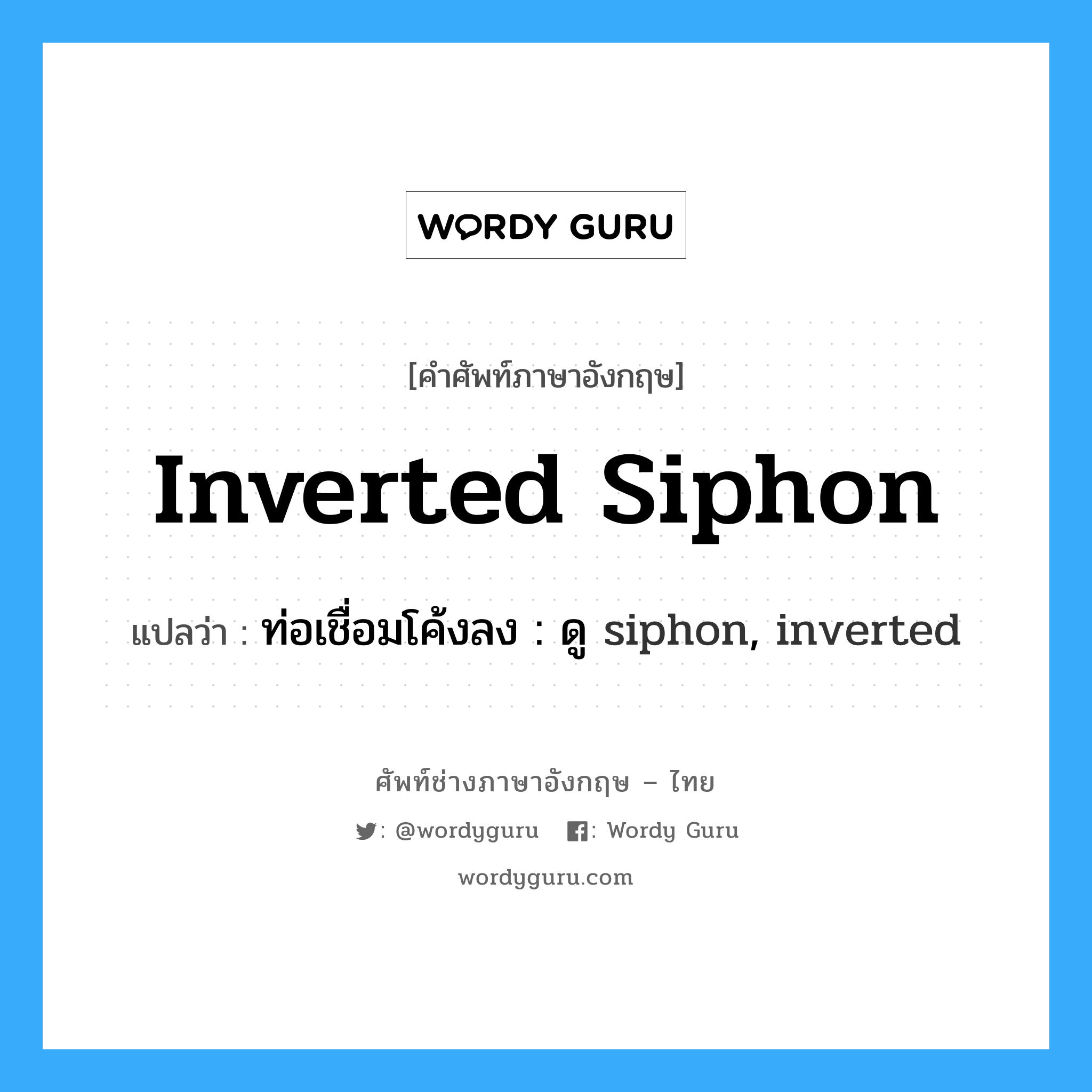 inverted siphon แปลว่า?, คำศัพท์ช่างภาษาอังกฤษ - ไทย inverted siphon คำศัพท์ภาษาอังกฤษ inverted siphon แปลว่า ท่อเชื่อมโค้งลง : ดู siphon, inverted