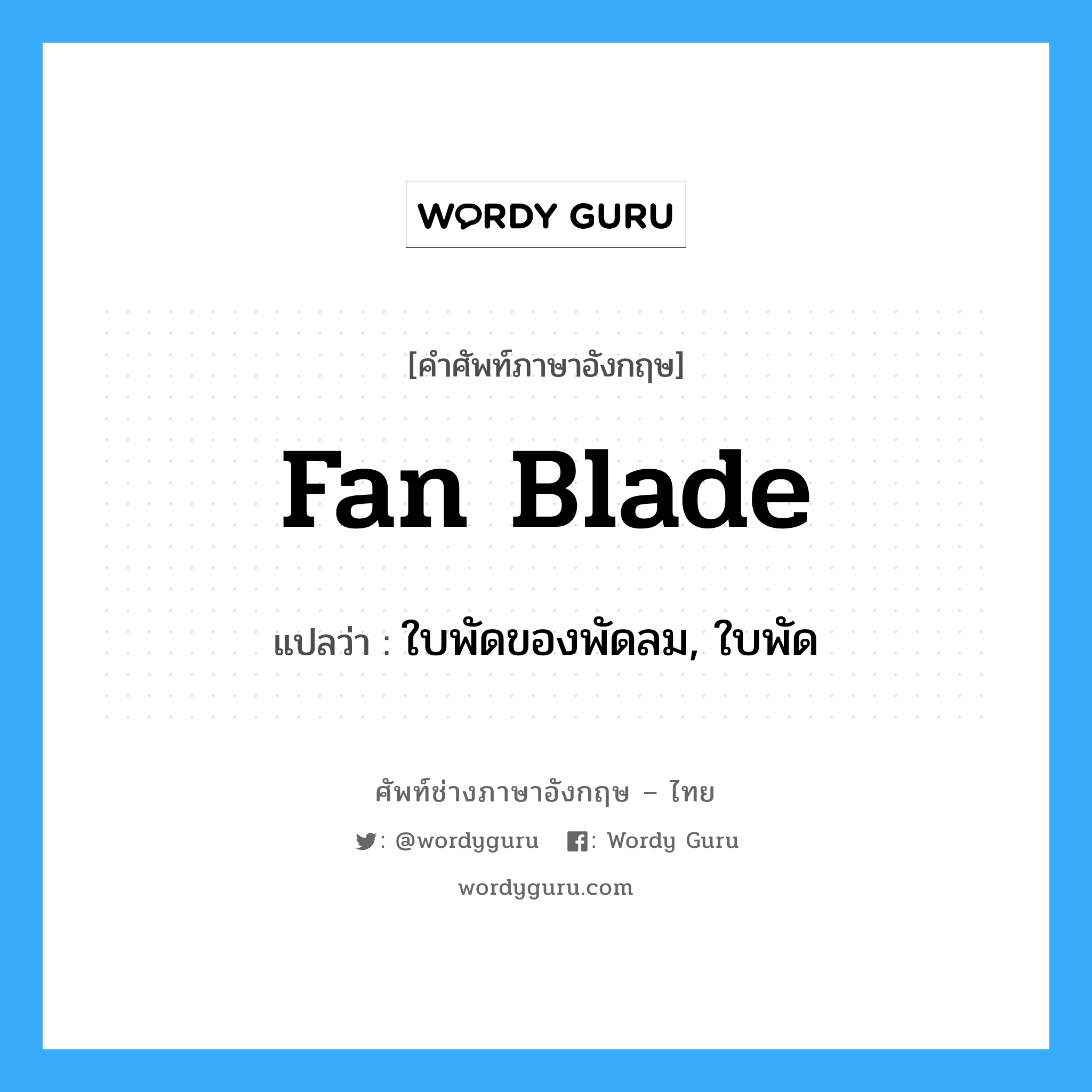 fan blade แปลว่า?, คำศัพท์ช่างภาษาอังกฤษ - ไทย fan blade คำศัพท์ภาษาอังกฤษ fan blade แปลว่า ใบพัดของพัดลม, ใบพัด
