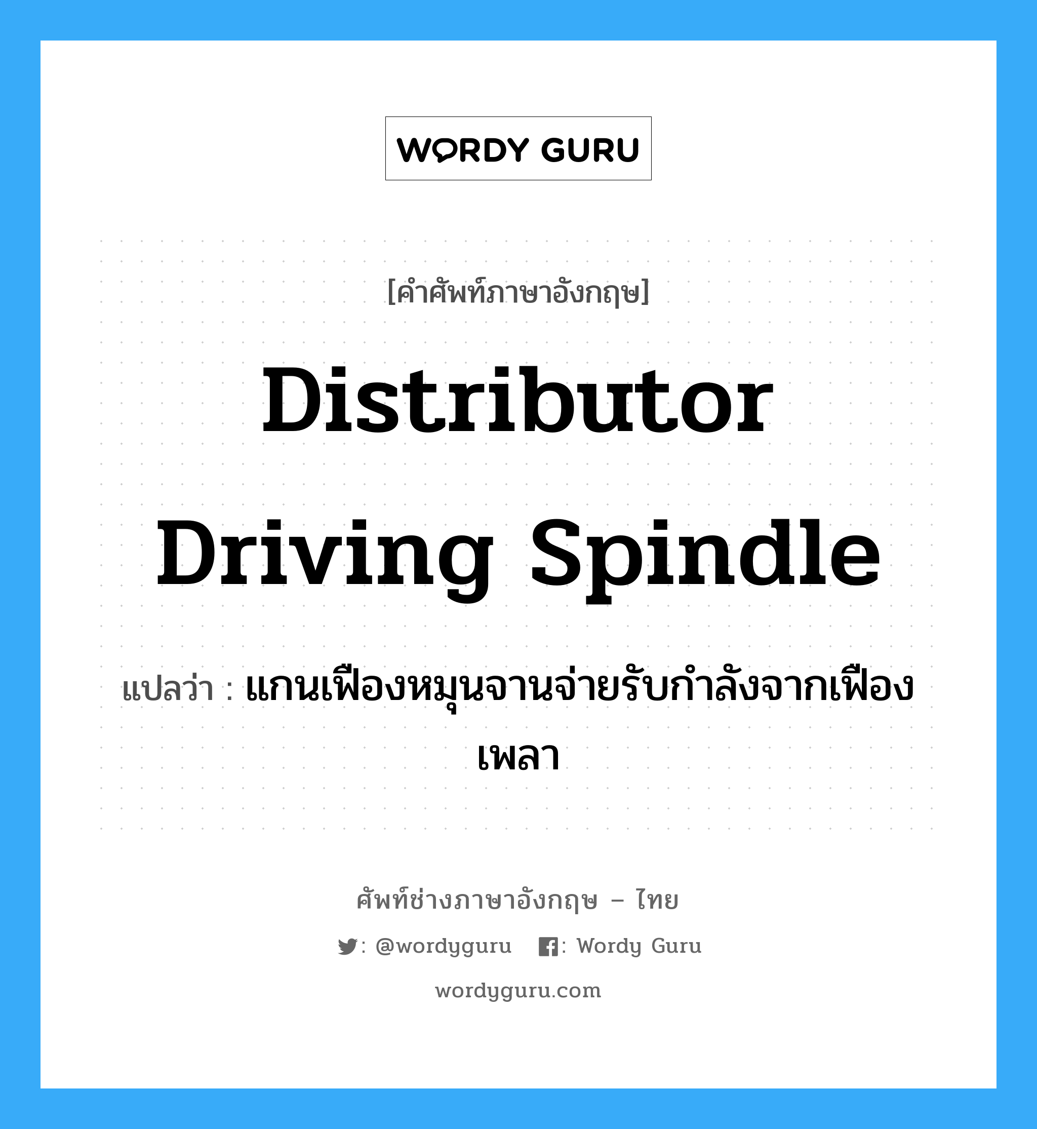 distributor driving spindle แปลว่า?, คำศัพท์ช่างภาษาอังกฤษ - ไทย distributor driving spindle คำศัพท์ภาษาอังกฤษ distributor driving spindle แปลว่า แกนเฟืองหมุนจานจ่ายรับกำลังจากเฟืองเพลา