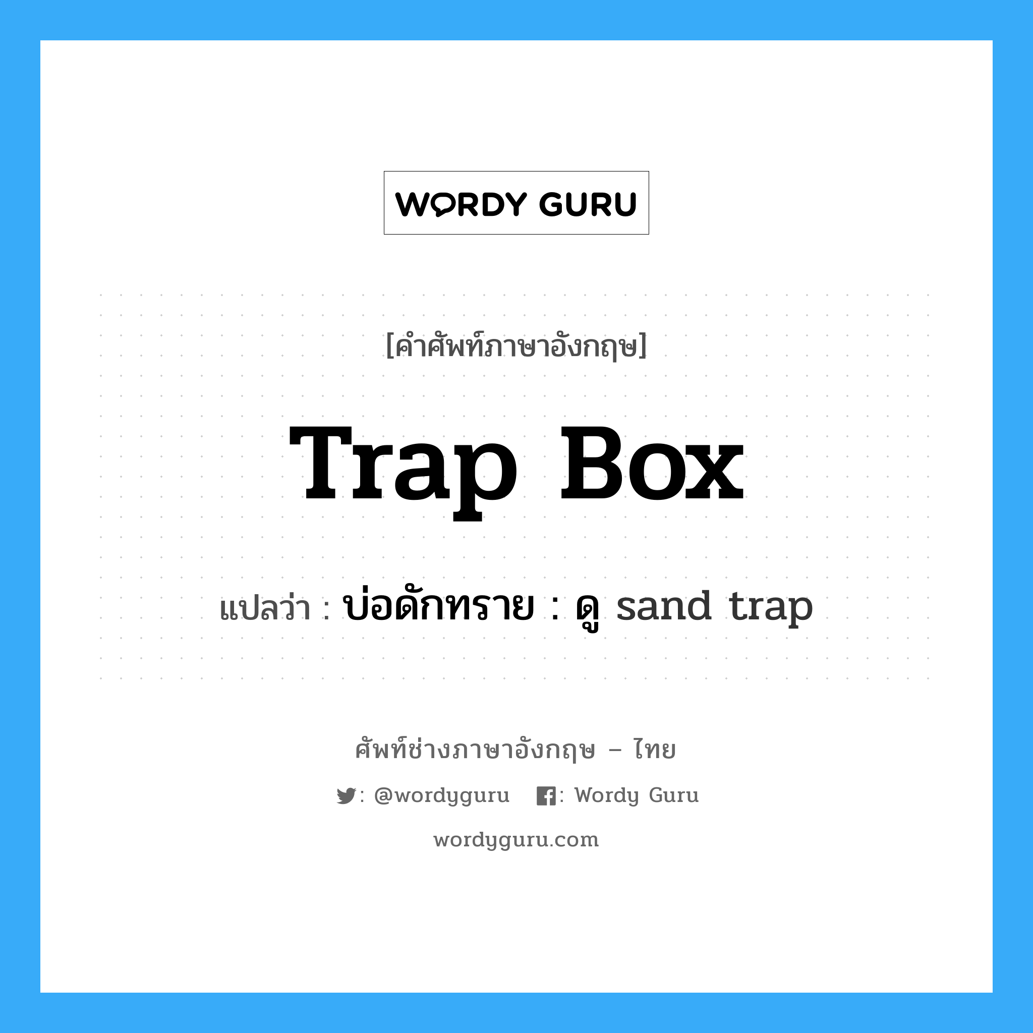 trap box แปลว่า?, คำศัพท์ช่างภาษาอังกฤษ - ไทย trap box คำศัพท์ภาษาอังกฤษ trap box แปลว่า บ่อดักทราย : ดู sand trap