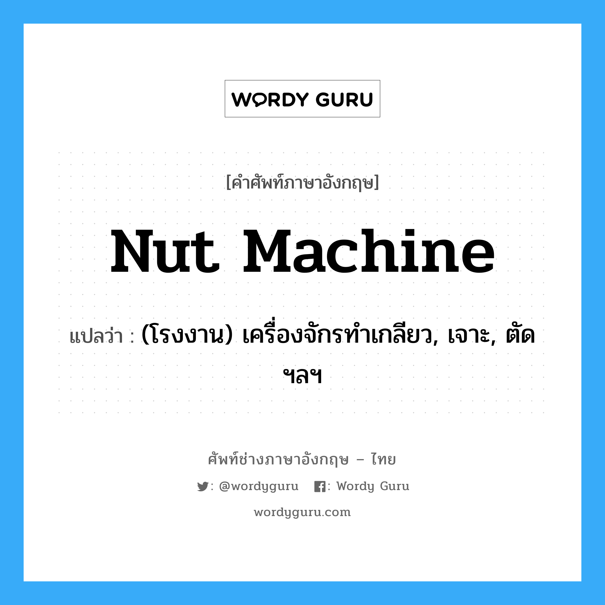 nut machine แปลว่า?, คำศัพท์ช่างภาษาอังกฤษ - ไทย nut machine คำศัพท์ภาษาอังกฤษ nut machine แปลว่า (โรงงาน) เครื่องจักรทำเกลียว, เจาะ, ตัด ฯลฯ