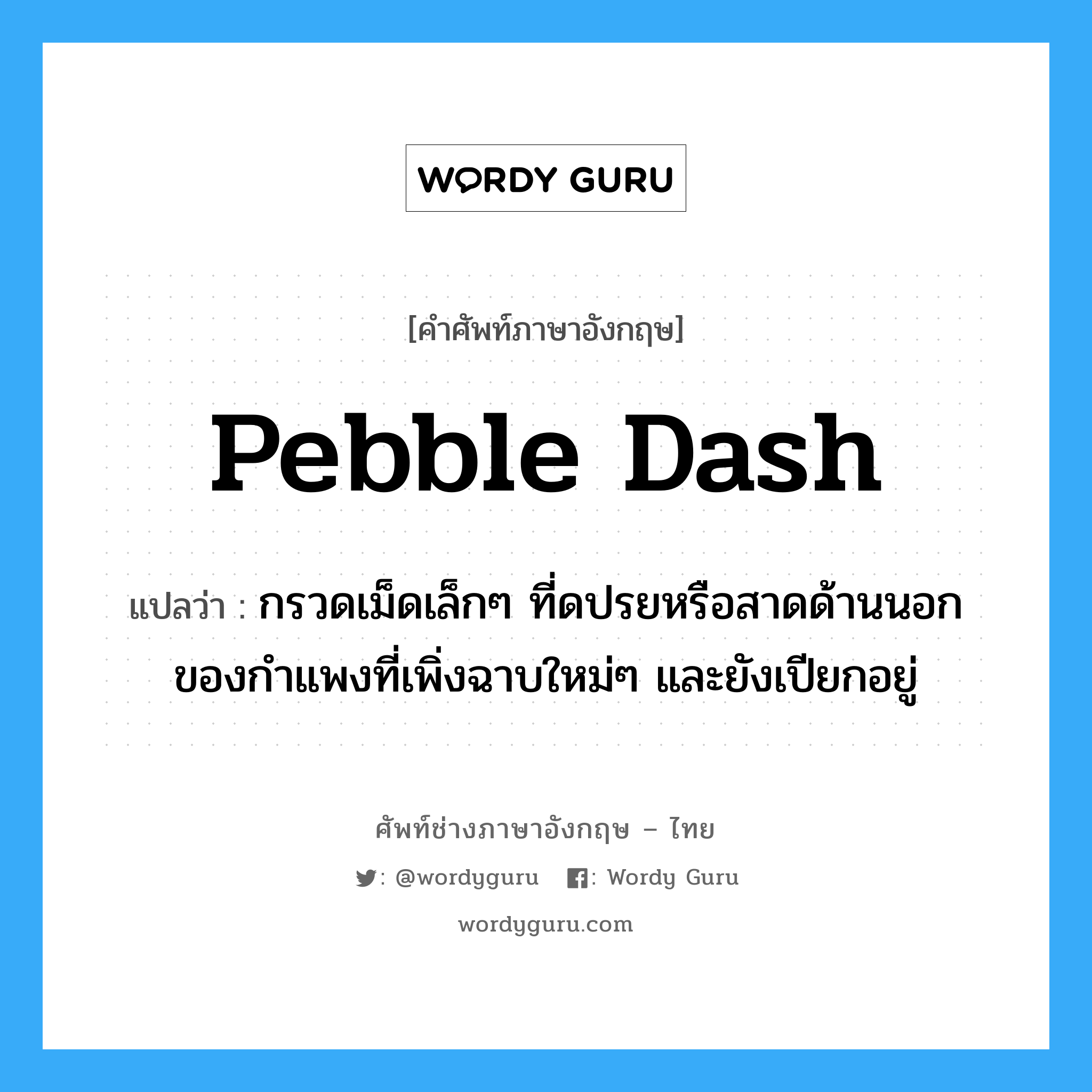 pebble dash แปลว่า?, คำศัพท์ช่างภาษาอังกฤษ - ไทย pebble dash คำศัพท์ภาษาอังกฤษ pebble dash แปลว่า กรวดเม็ดเล็กๆ ที่ดปรยหรือสาดด้านนอกของกำแพงที่เพิ่งฉาบใหม่ๆ และยังเปียกอยู่
