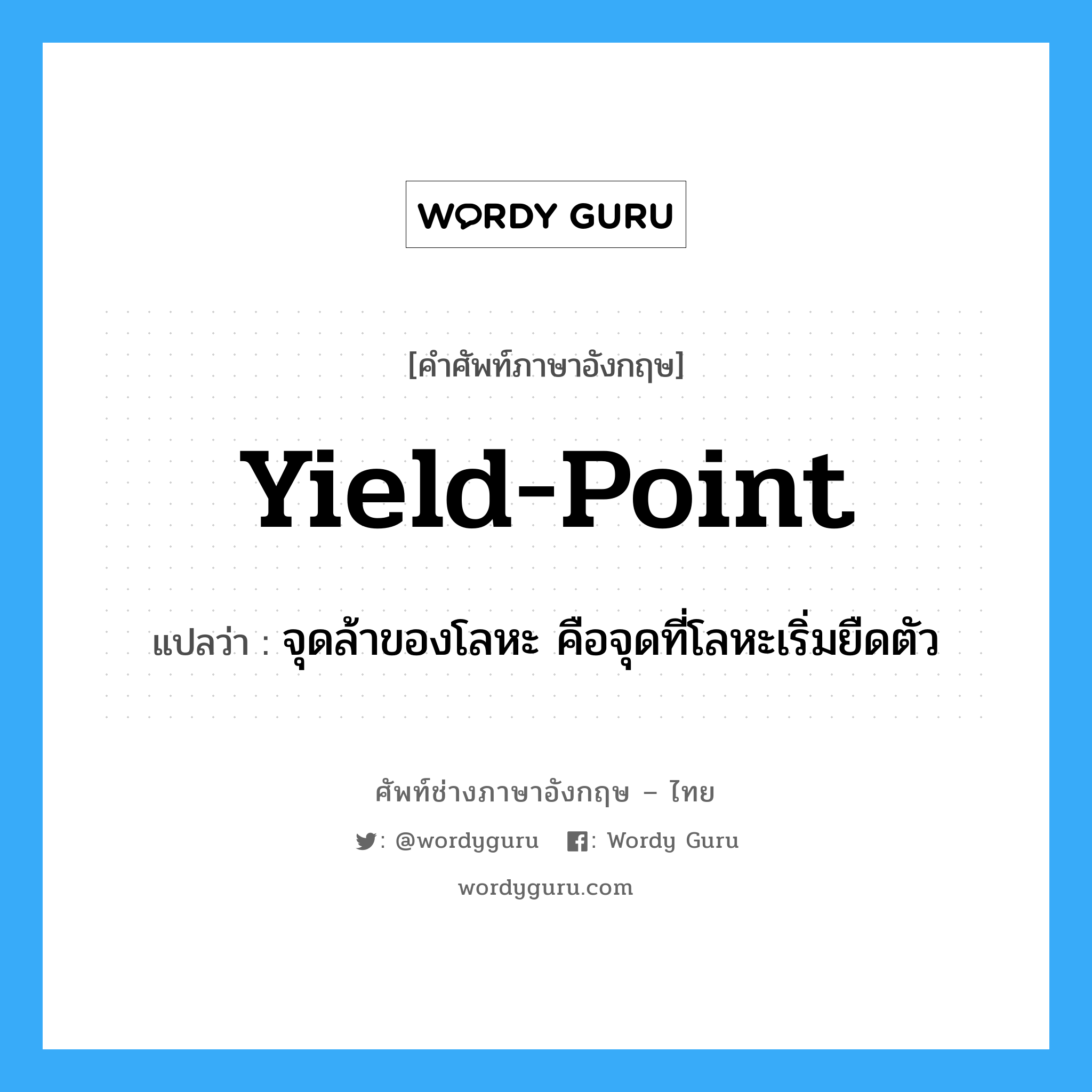 yield-point แปลว่า?, คำศัพท์ช่างภาษาอังกฤษ - ไทย yield-point คำศัพท์ภาษาอังกฤษ yield-point แปลว่า จุดล้าของโลหะ คือจุดที่โลหะเริ่มยืดตัว