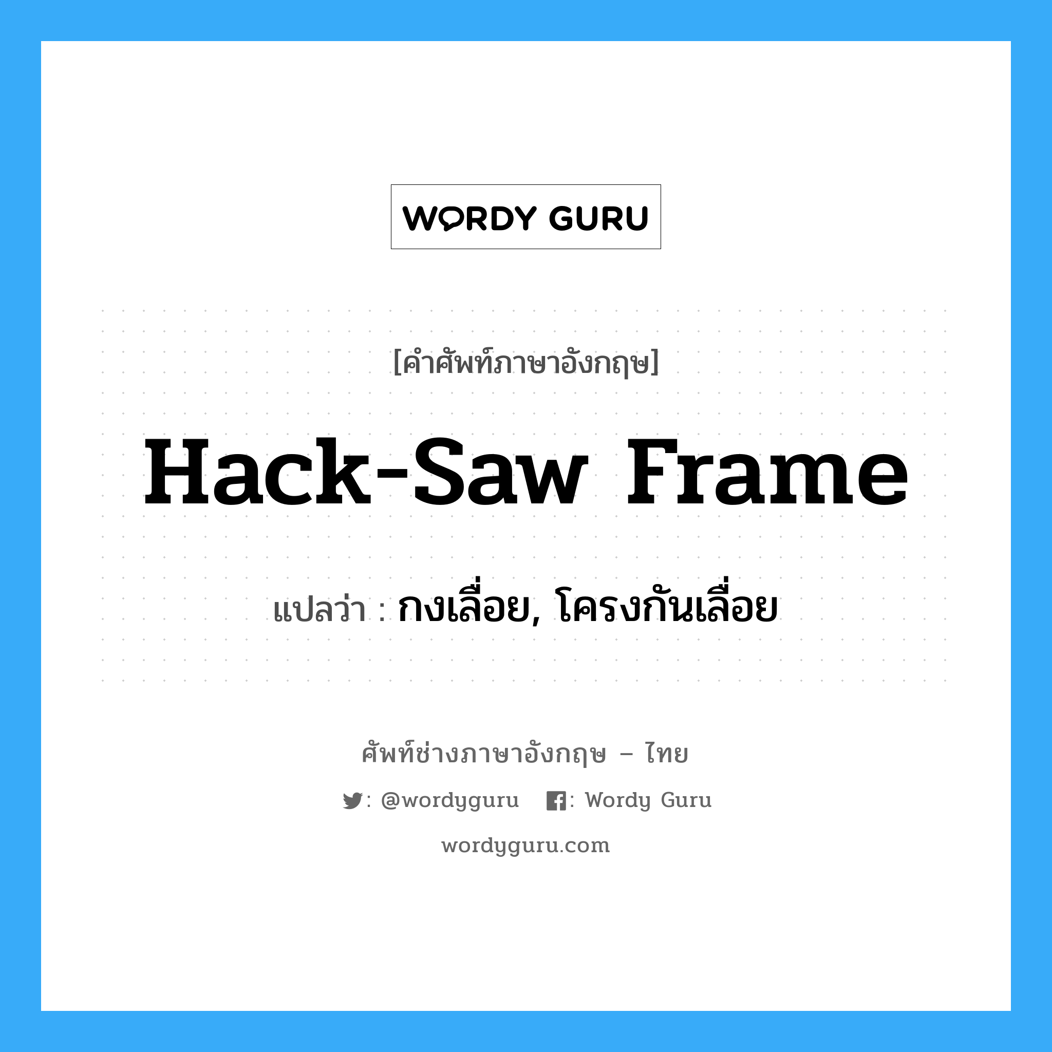 hack-saw frame แปลว่า?, คำศัพท์ช่างภาษาอังกฤษ - ไทย hack-saw frame คำศัพท์ภาษาอังกฤษ hack-saw frame แปลว่า กงเลื่อย, โครงกันเลื่อย