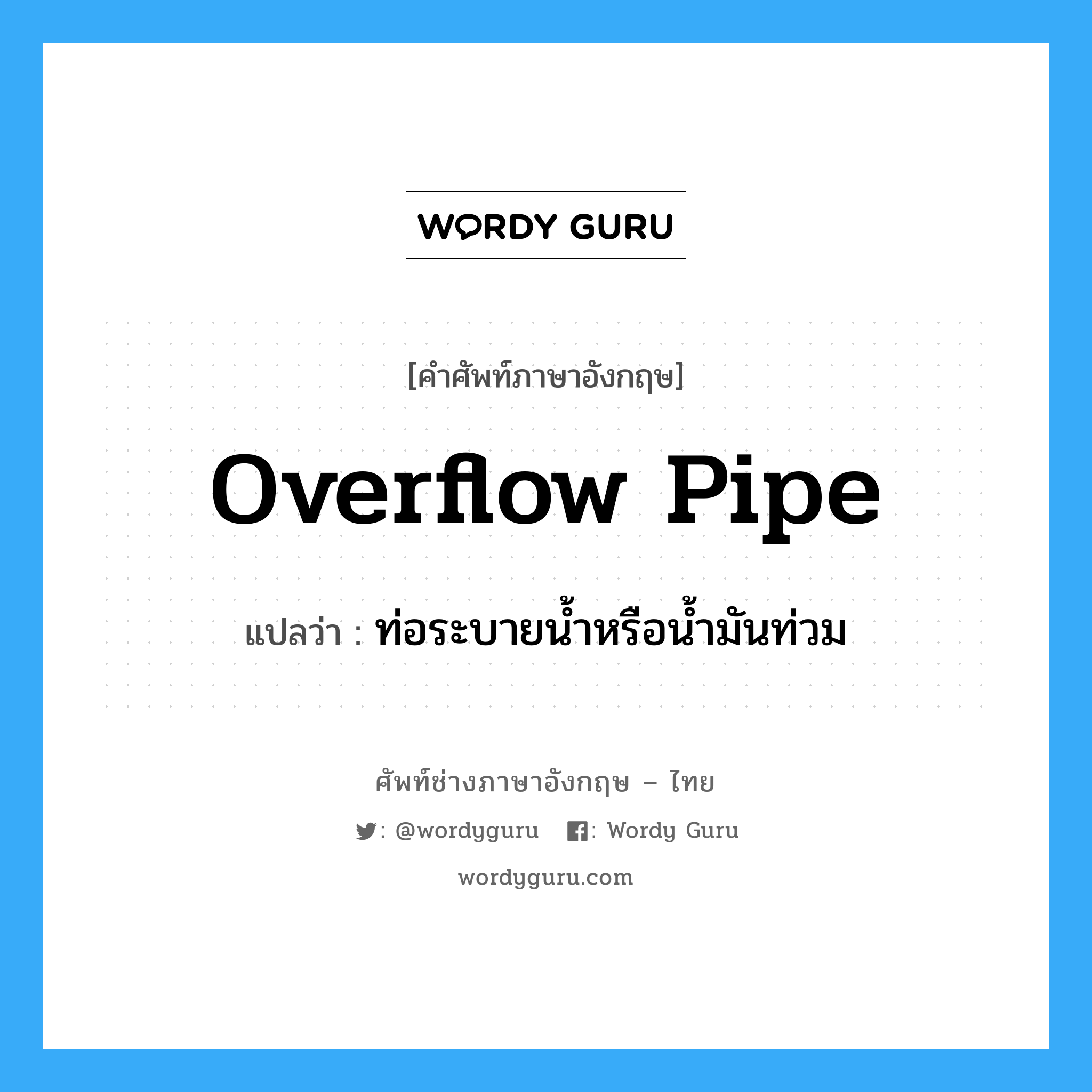 overflow pipe แปลว่า?, คำศัพท์ช่างภาษาอังกฤษ - ไทย overflow pipe คำศัพท์ภาษาอังกฤษ overflow pipe แปลว่า ท่อระบายน้ำหรือน้ำมันท่วม
