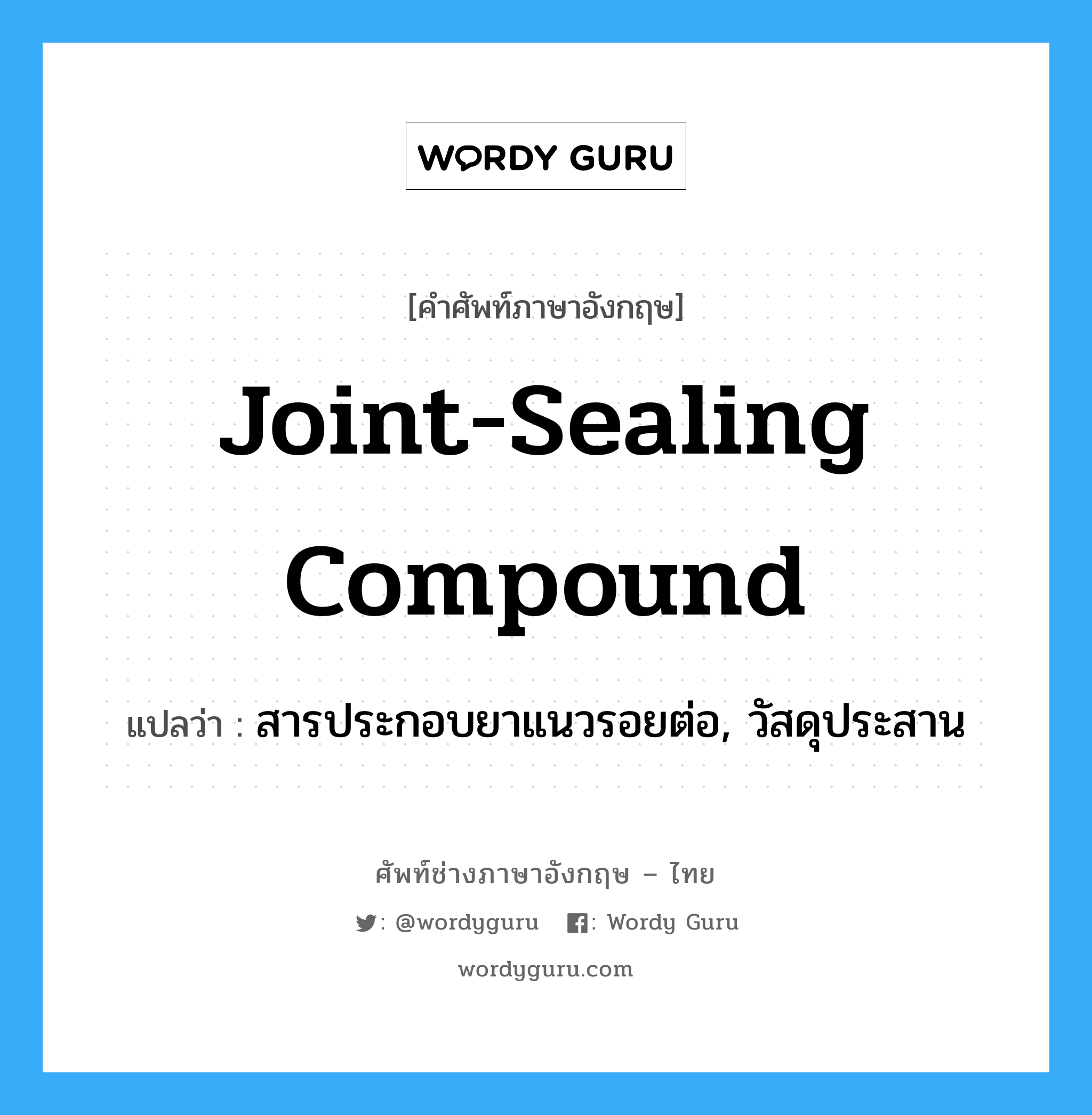 joint-sealing compound แปลว่า?, คำศัพท์ช่างภาษาอังกฤษ - ไทย joint-sealing compound คำศัพท์ภาษาอังกฤษ joint-sealing compound แปลว่า สารประกอบยาแนวรอยต่อ, วัสดุประสาน