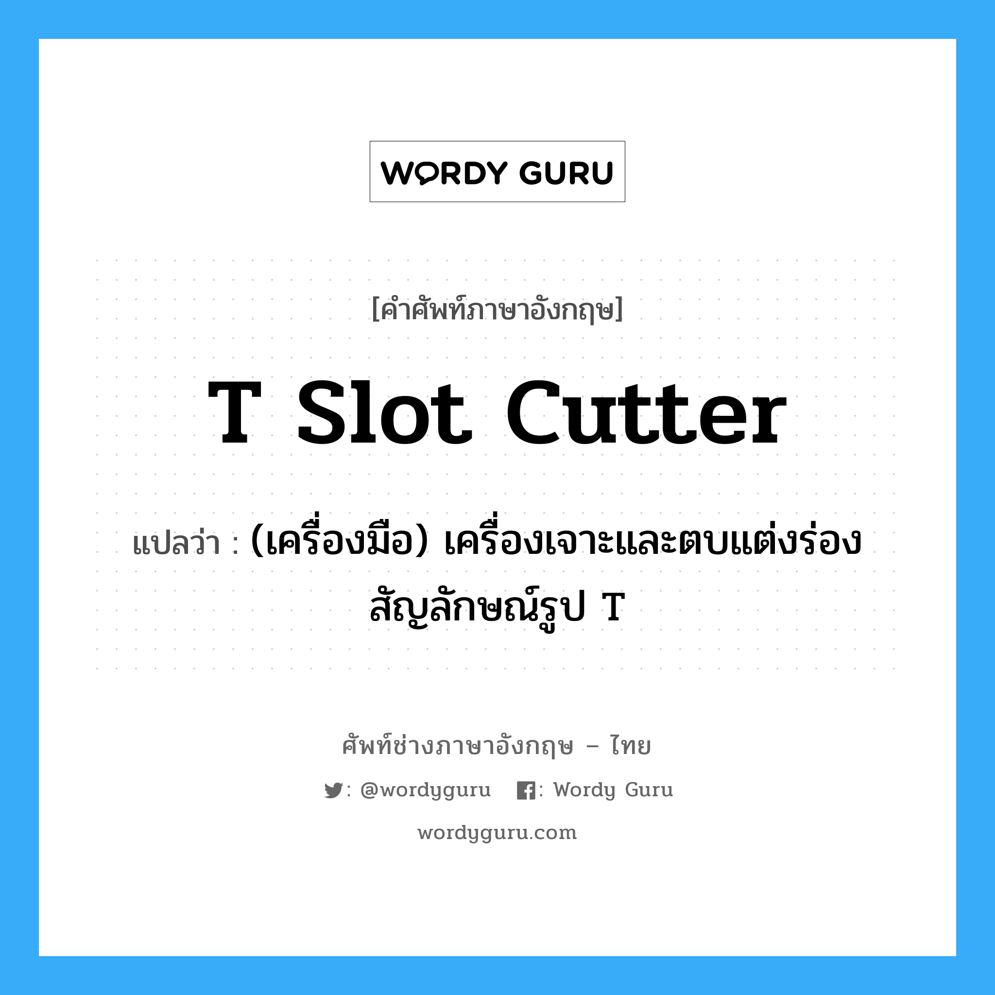 T slot cutter แปลว่า?, คำศัพท์ช่างภาษาอังกฤษ - ไทย T slot cutter คำศัพท์ภาษาอังกฤษ T slot cutter แปลว่า (เครื่องมือ) เครื่องเจาะและตบแต่งร่องสัญลักษณ์รูป T
