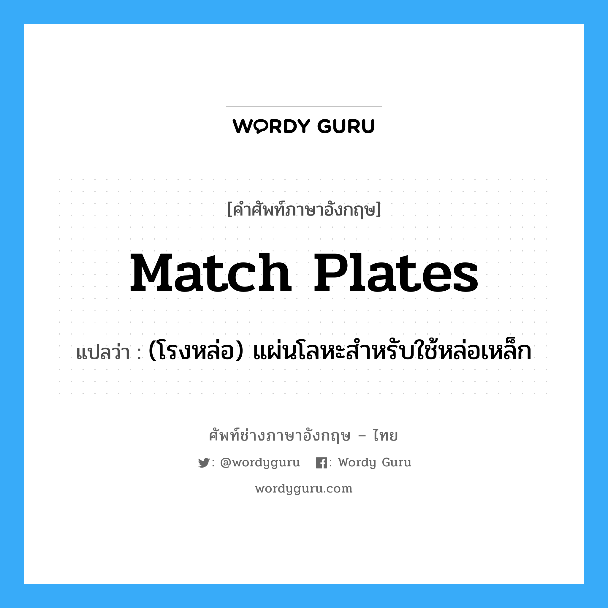 match plates แปลว่า?, คำศัพท์ช่างภาษาอังกฤษ - ไทย match plates คำศัพท์ภาษาอังกฤษ match plates แปลว่า (โรงหล่อ) แผ่นโลหะสำหรับใช้หล่อเหล็ก