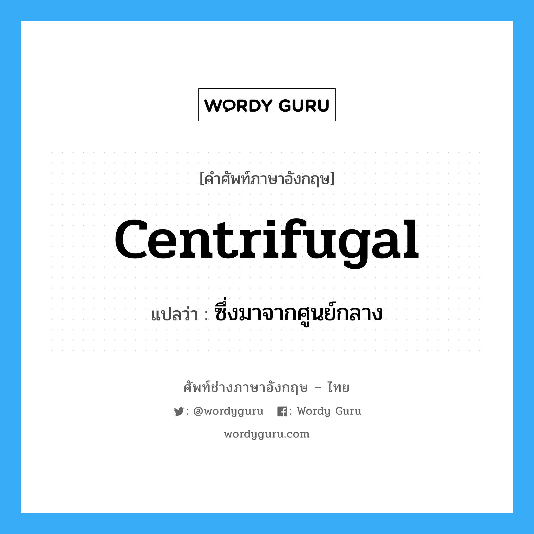 centrifugal แปลว่า?, คำศัพท์ช่างภาษาอังกฤษ - ไทย centrifugal คำศัพท์ภาษาอังกฤษ centrifugal แปลว่า ซึ่งมาจากศูนย์กลาง