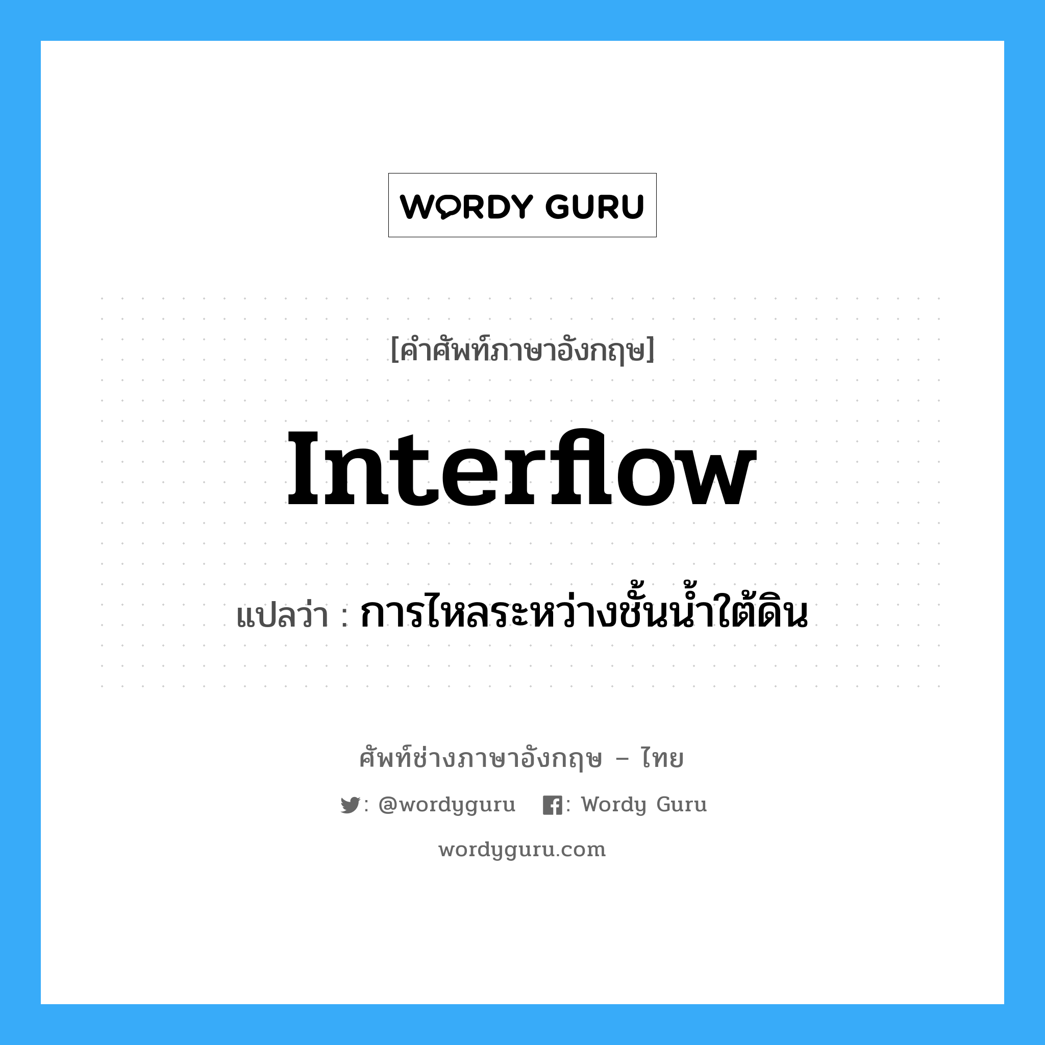 interflow แปลว่า?, คำศัพท์ช่างภาษาอังกฤษ - ไทย interflow คำศัพท์ภาษาอังกฤษ interflow แปลว่า การไหลระหว่างชั้นน้ำใต้ดิน