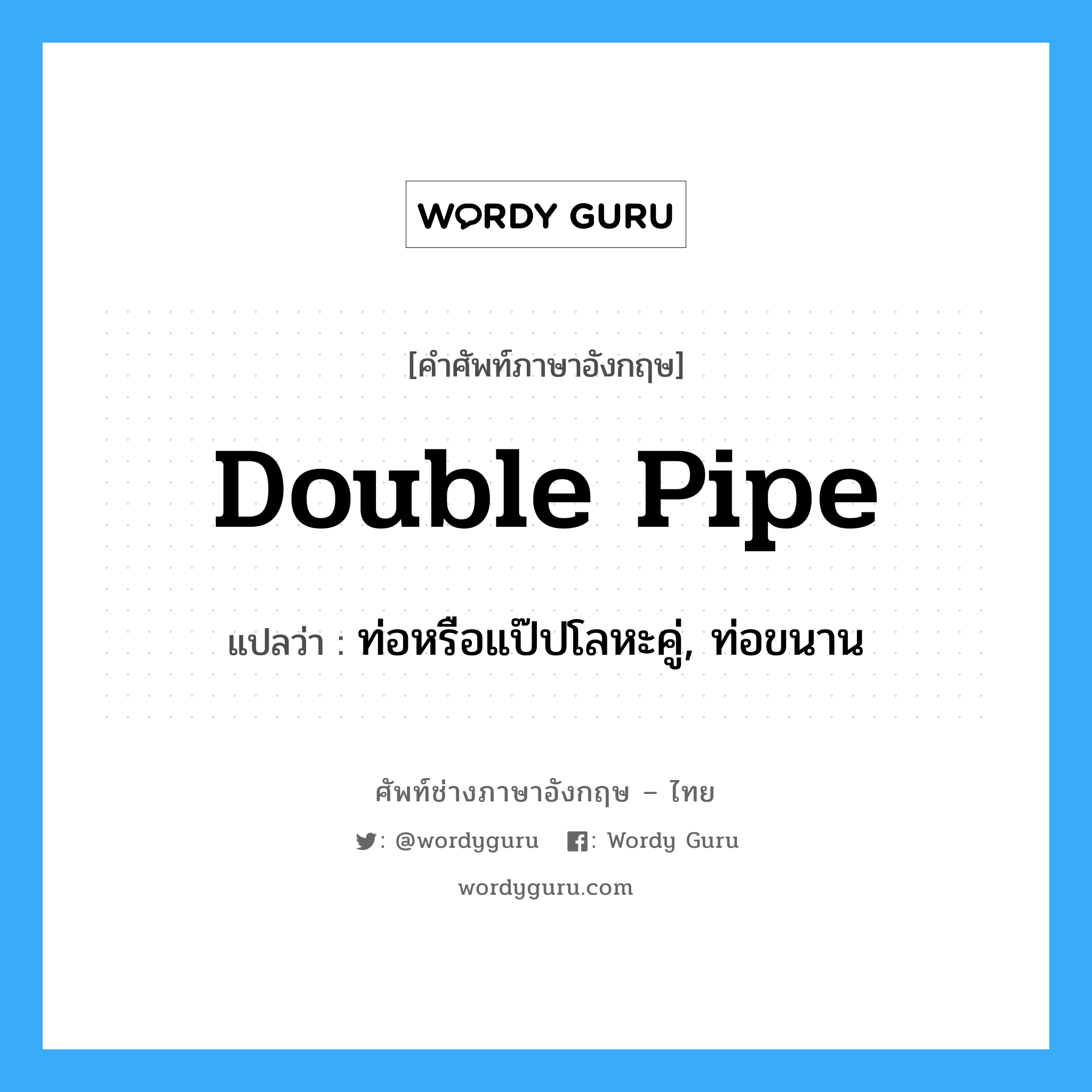 double pipe แปลว่า?, คำศัพท์ช่างภาษาอังกฤษ - ไทย double pipe คำศัพท์ภาษาอังกฤษ double pipe แปลว่า ท่อหรือแป๊ปโลหะคู่, ท่อขนาน