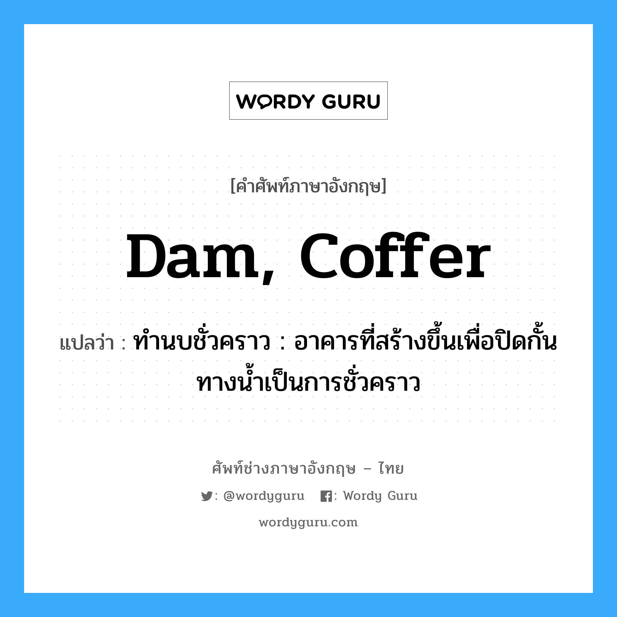 dam, coffer แปลว่า?, คำศัพท์ช่างภาษาอังกฤษ - ไทย dam, coffer คำศัพท์ภาษาอังกฤษ dam, coffer แปลว่า ทำนบชั่วคราว : อาคารที่สร้างขึ้นเพื่อปิดกั้นทางน้ำเป็นการชั่วคราว