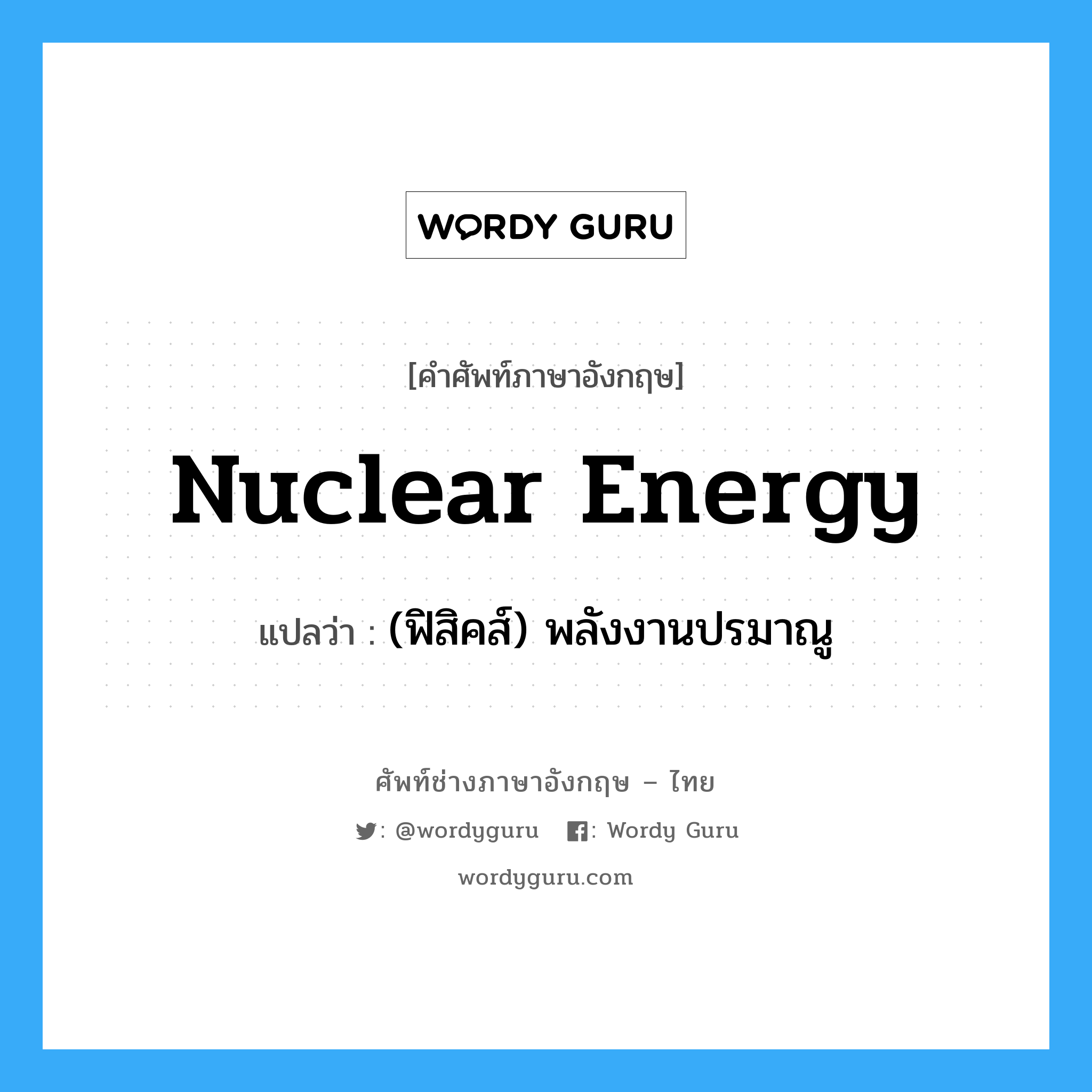 nuclear energy แปลว่า?, คำศัพท์ช่างภาษาอังกฤษ - ไทย nuclear energy คำศัพท์ภาษาอังกฤษ nuclear energy แปลว่า (ฟิสิคส์) พลังงานปรมาณู
