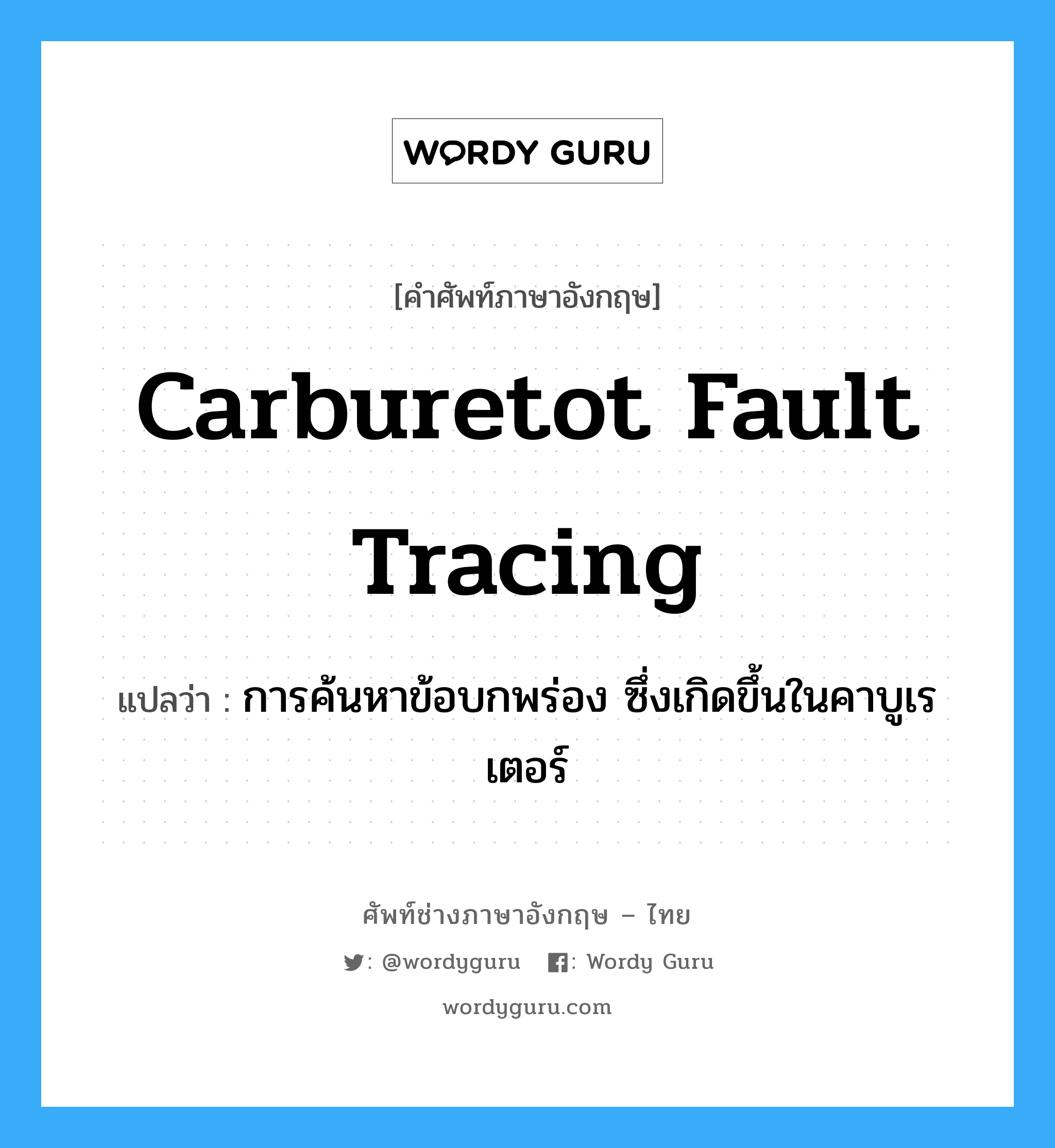 carburetot fault tracing แปลว่า?, คำศัพท์ช่างภาษาอังกฤษ - ไทย carburetot fault tracing คำศัพท์ภาษาอังกฤษ carburetot fault tracing แปลว่า การค้นหาข้อบกพร่อง ซึ่งเกิดขึ้นในคาบูเรเตอร์