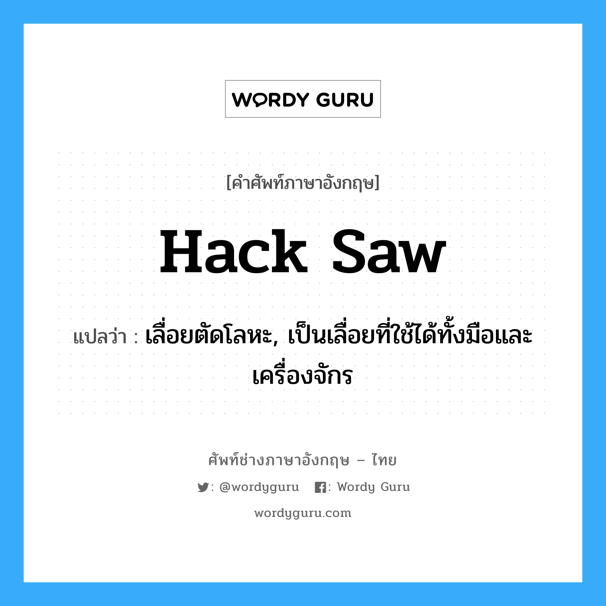hack saw แปลว่า?, คำศัพท์ช่างภาษาอังกฤษ - ไทย hack saw คำศัพท์ภาษาอังกฤษ hack saw แปลว่า เลื่อยตัดโลหะ, เป็นเลื่อยที่ใช้ได้ทั้งมือและเครื่องจักร