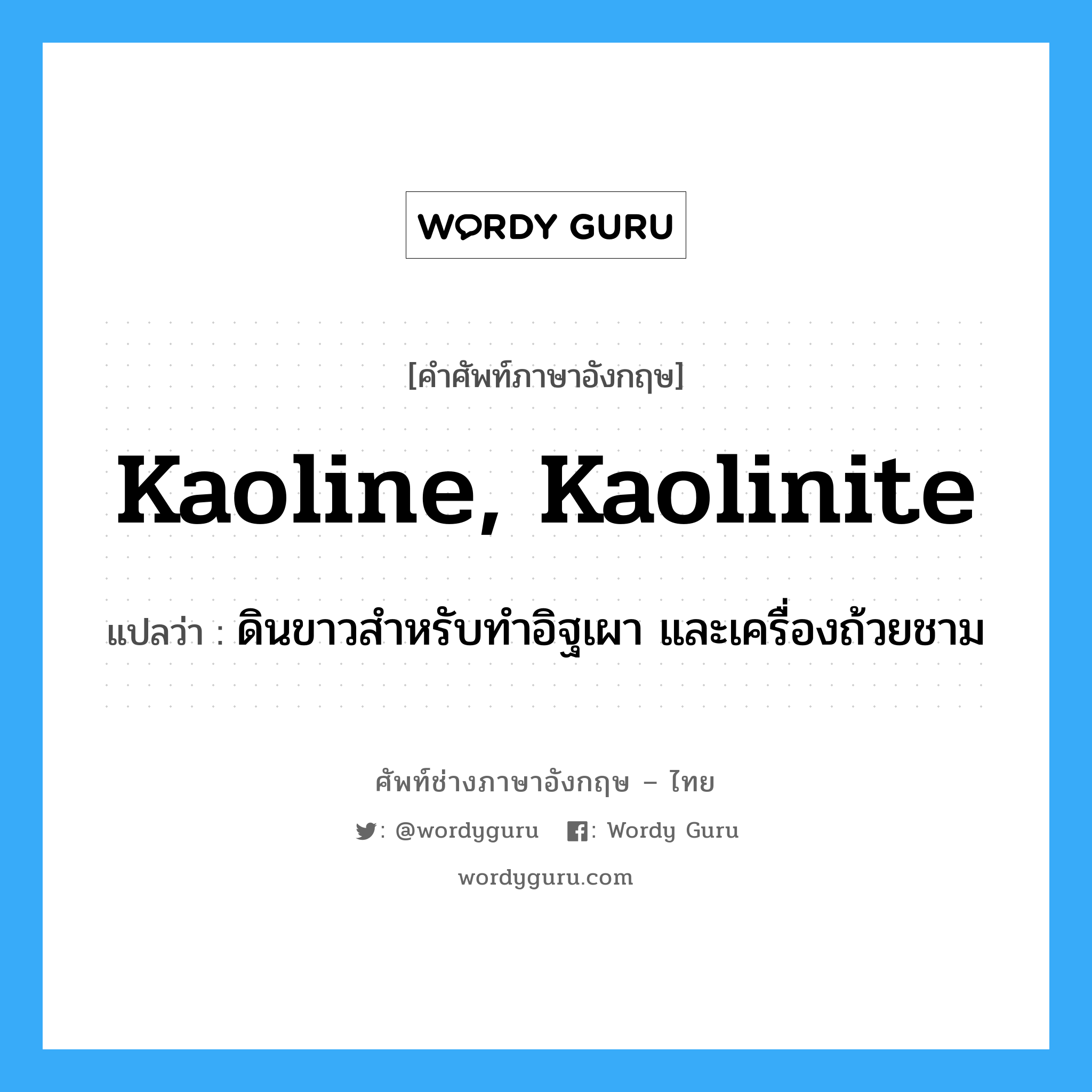kaoline, kaolinite แปลว่า?, คำศัพท์ช่างภาษาอังกฤษ - ไทย kaoline, kaolinite คำศัพท์ภาษาอังกฤษ kaoline, kaolinite แปลว่า ดินขาวสำหรับทำอิฐเผา และเครื่องถ้วยชาม