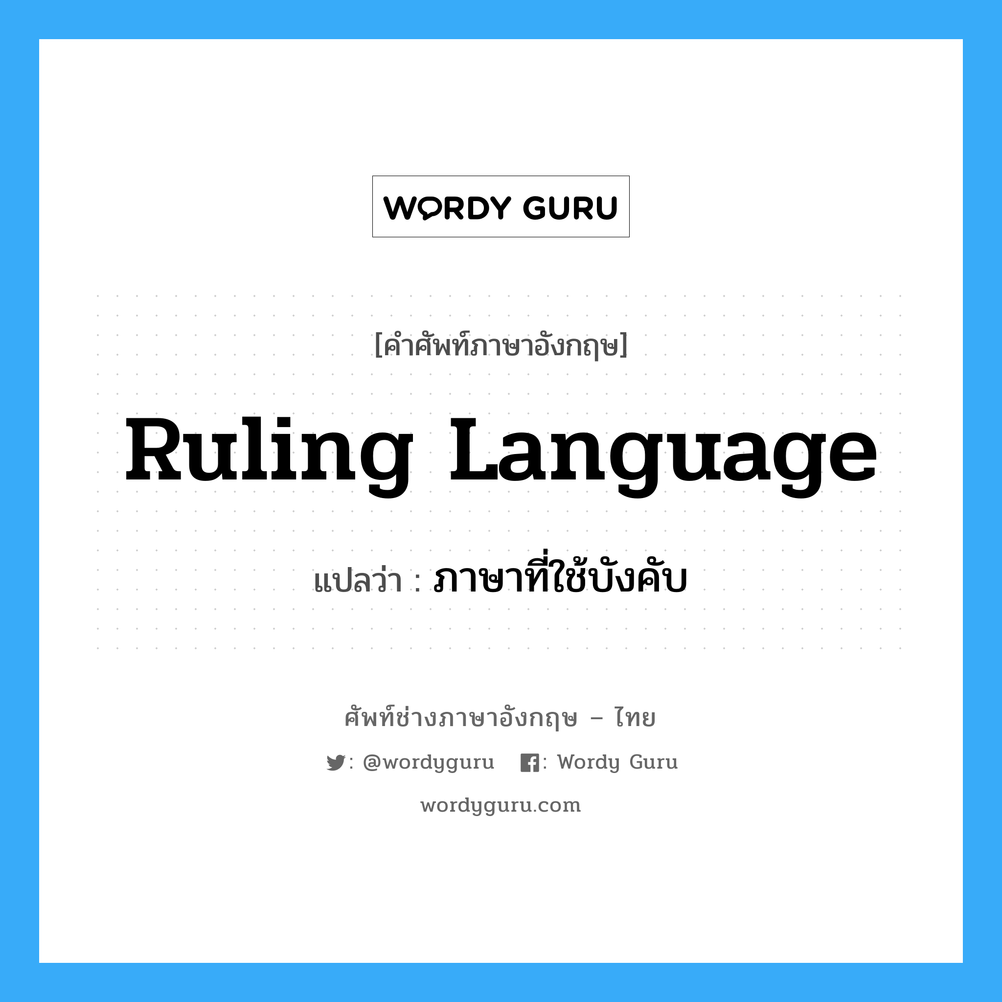 Ruling Language แปลว่า?, คำศัพท์ช่างภาษาอังกฤษ - ไทย Ruling Language คำศัพท์ภาษาอังกฤษ Ruling Language แปลว่า ภาษาที่ใช้บังคับ