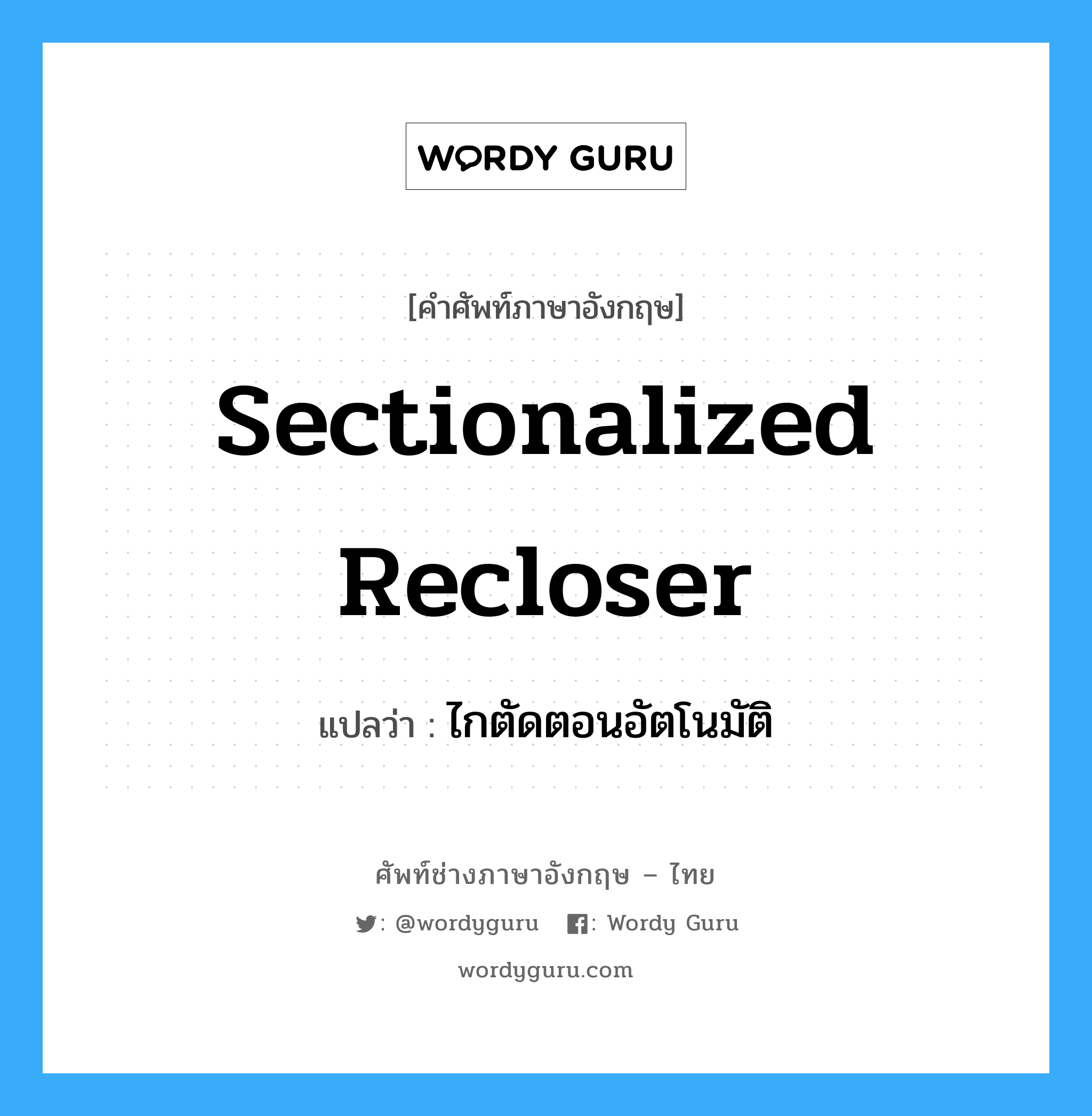 sectionalized recloser แปลว่า?, คำศัพท์ช่างภาษาอังกฤษ - ไทย sectionalized recloser คำศัพท์ภาษาอังกฤษ sectionalized recloser แปลว่า ไกตัดตอนอัตโนมัติ