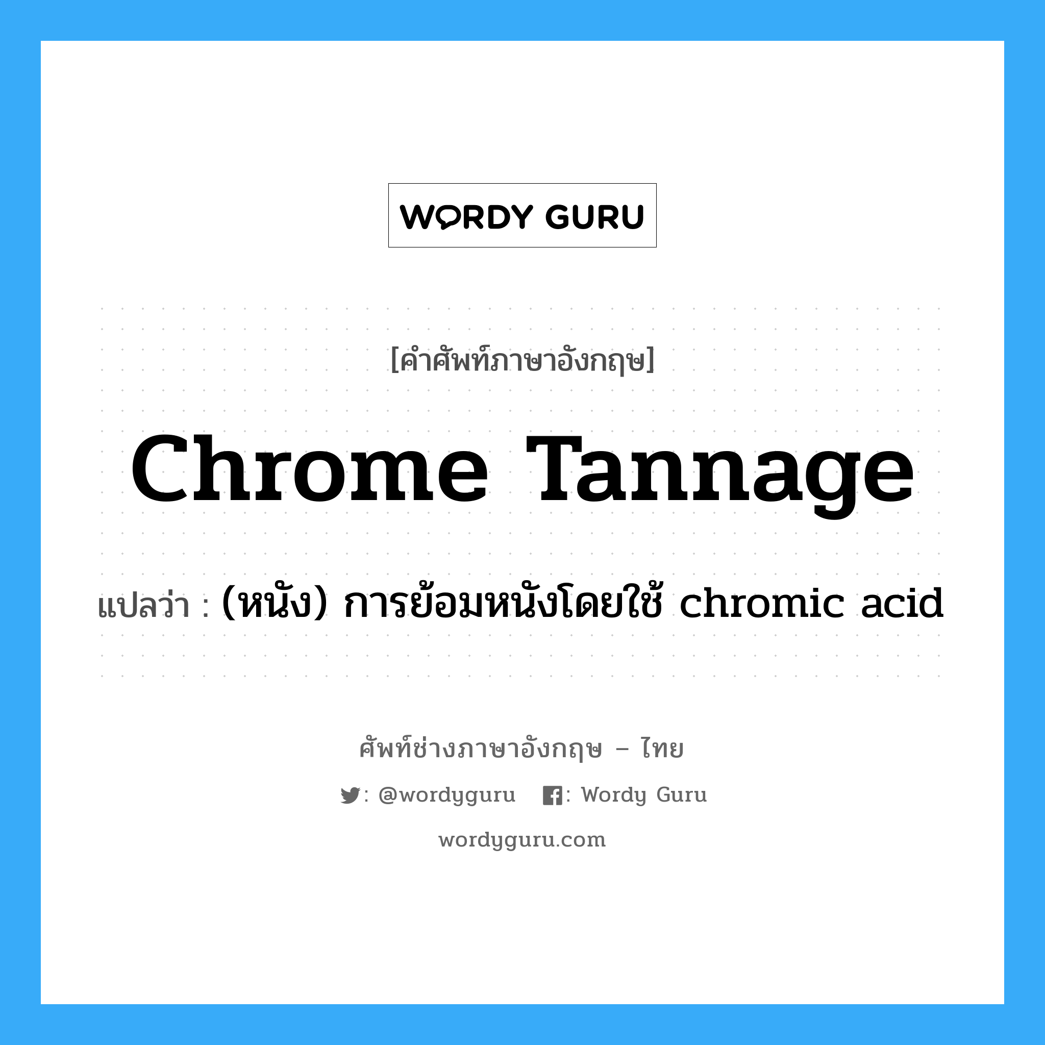 chrome tannage แปลว่า?, คำศัพท์ช่างภาษาอังกฤษ - ไทย chrome tannage คำศัพท์ภาษาอังกฤษ chrome tannage แปลว่า (หนัง) การย้อมหนังโดยใช้ chromic acid