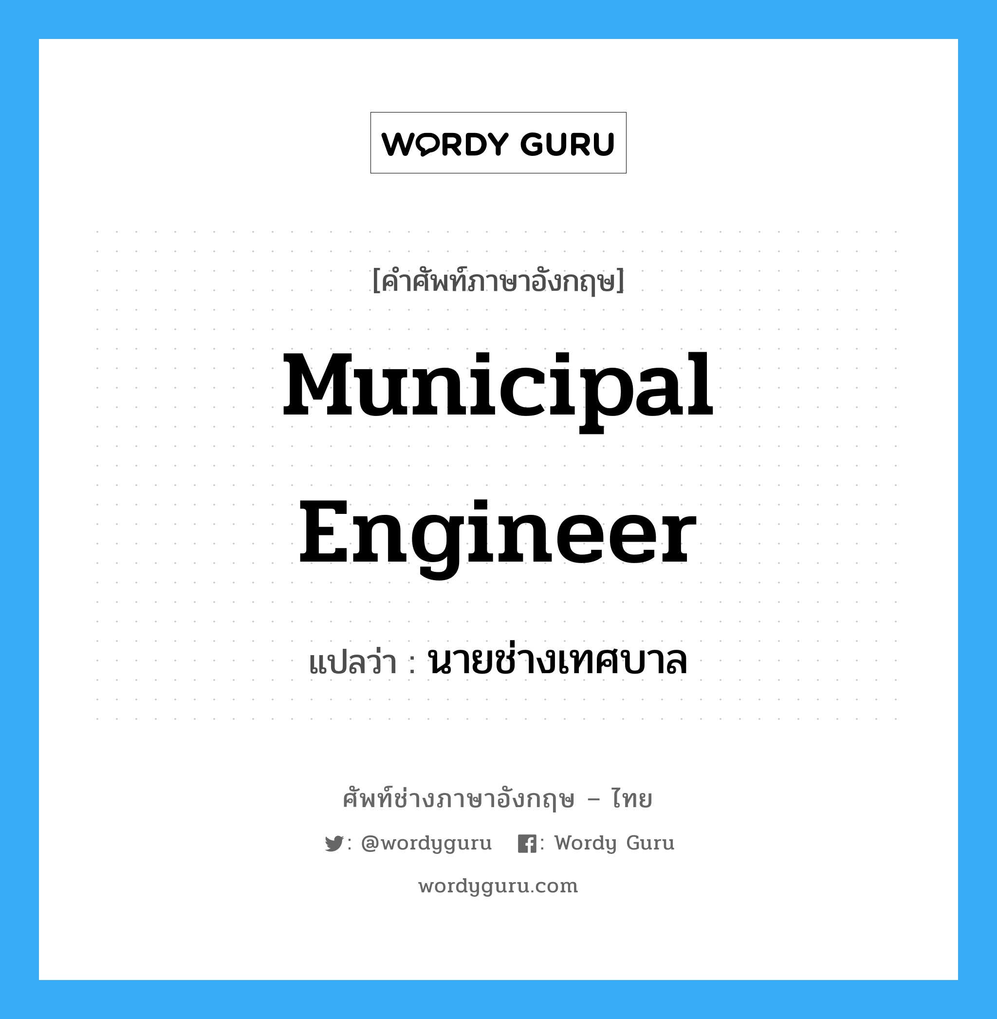 Municipal engineer แปลว่า?, คำศัพท์ช่างภาษาอังกฤษ - ไทย Municipal engineer คำศัพท์ภาษาอังกฤษ Municipal engineer แปลว่า นายช่างเทศบาล