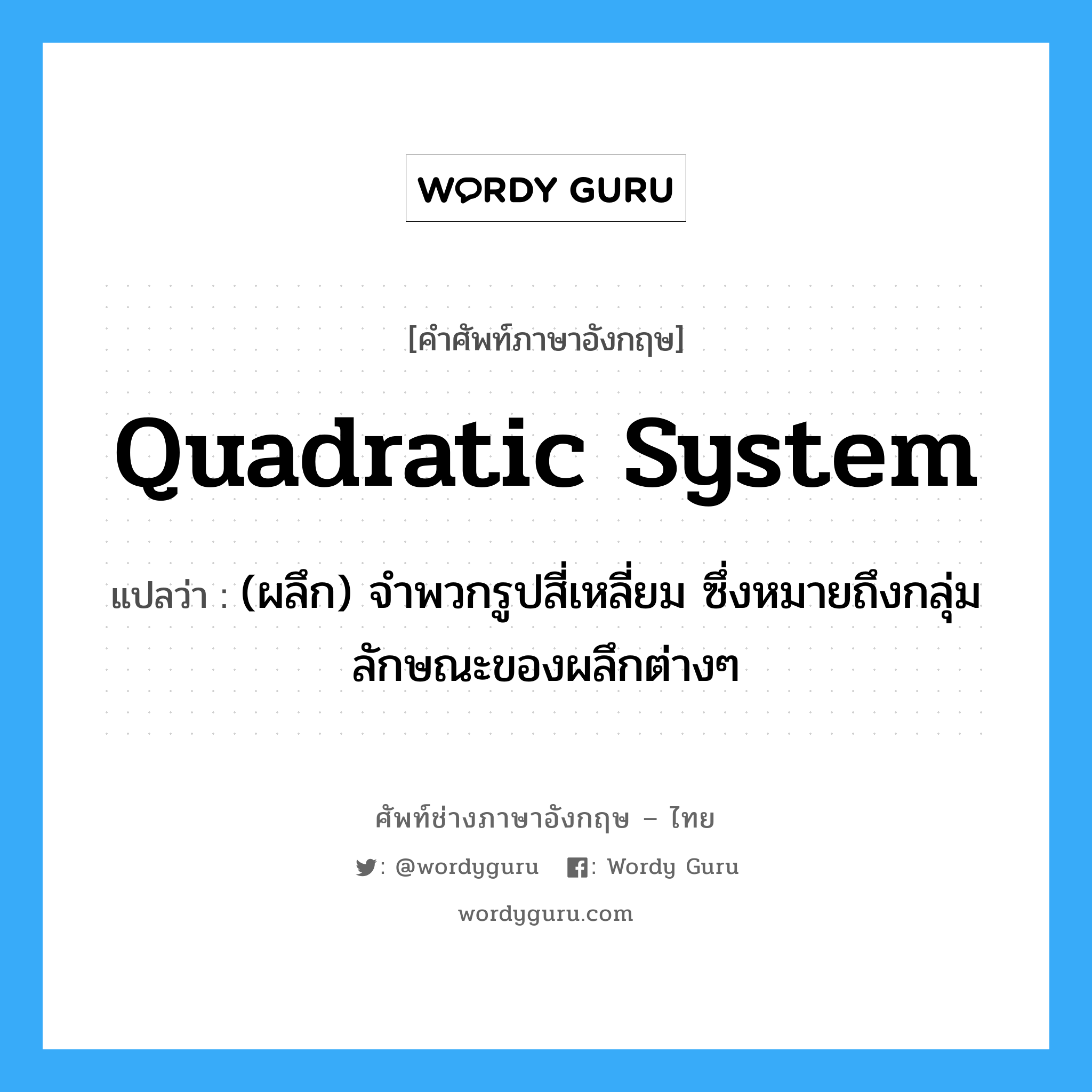 quadratic system แปลว่า?, คำศัพท์ช่างภาษาอังกฤษ - ไทย quadratic system คำศัพท์ภาษาอังกฤษ quadratic system แปลว่า (ผลึก) จำพวกรูปสี่เหลี่ยม ซึ่งหมายถึงกลุ่มลักษณะของผลึกต่างๆ